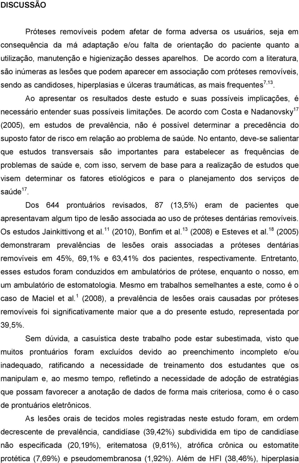 De acordo com a literatura, são inúmeras as lesões que podem aparecer em associação com próteses removíveis, sendo as candidoses, hiperplasias e úlceras traumáticas, as mais frequentes 7,13.