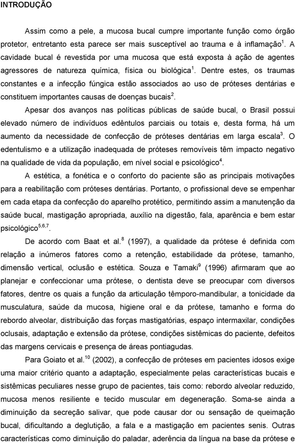 Dentre estes, os traumas constantes e a infecção fúngica estão associados ao uso de próteses dentárias e constituem importantes causas de doenças bucais 2.