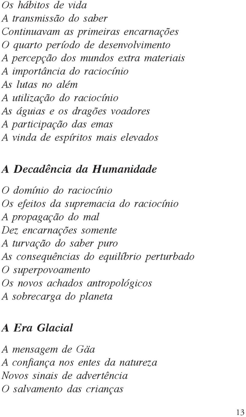 domínio do raciocínio Os efeitos da supremacia do raciocínio A propagação do mal Dez encarnações somente A turvação do saber puro As consequências do equilíbrio perturbado O