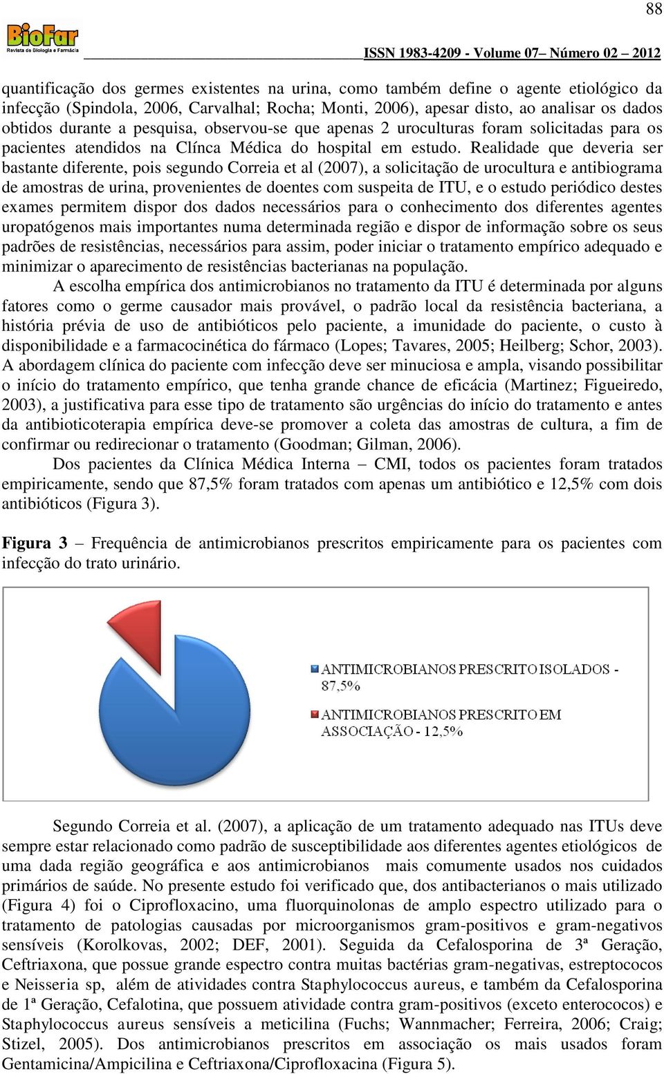 Realidade que deveria ser bastante diferente, pois segundo Correia et al (2007), a solicitação de urocultura e antibiograma de amostras de urina, provenientes de doentes com suspeita de ITU, e o