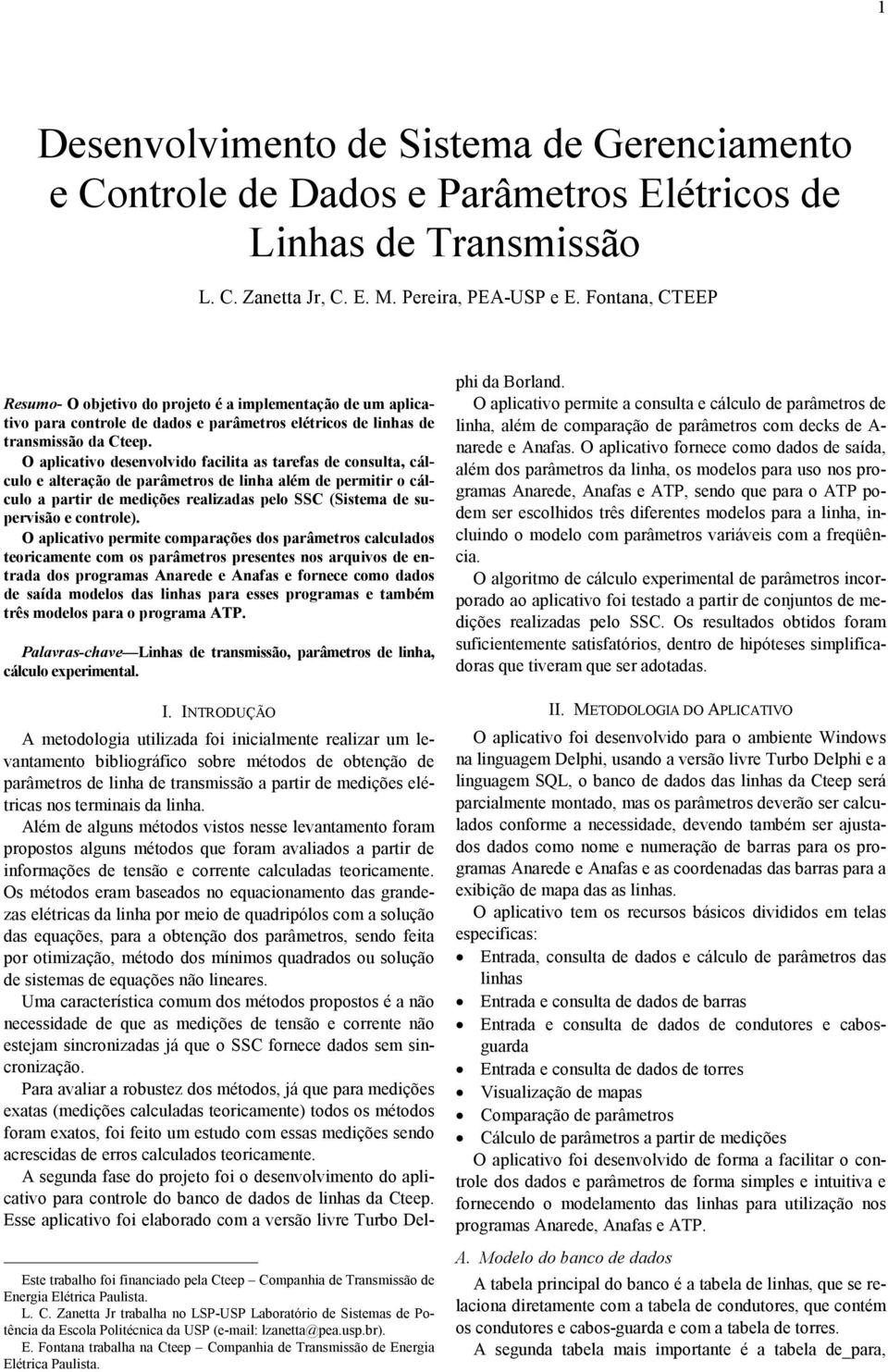 O aplicativo desenvolvido facilita as tarefas de consulta, cálculo e alteração de parâmetros de linha além de permitir o cálculo a partir de medições realizadas pelo SSC (Sistema de supervisão e