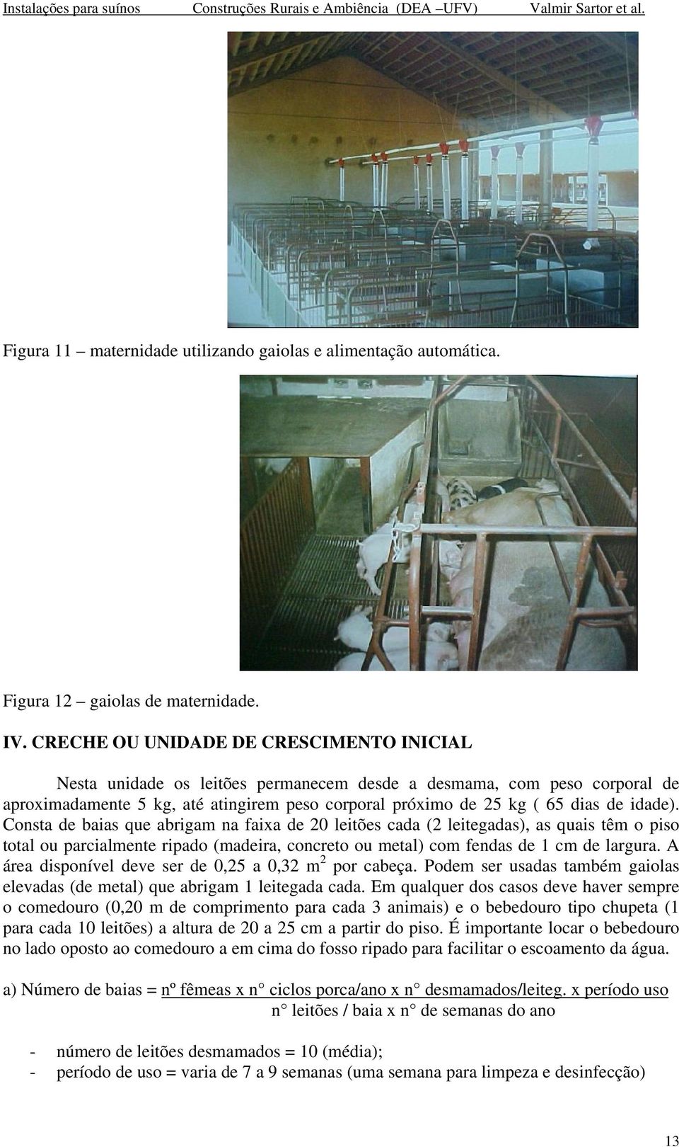 idade). Consta de baias que abrigam na faixa de 20 leitões cada (2 leitegadas), as quais têm o piso total ou parcialmente ripado (madeira, concreto ou metal) com fendas de 1 cm de largura.