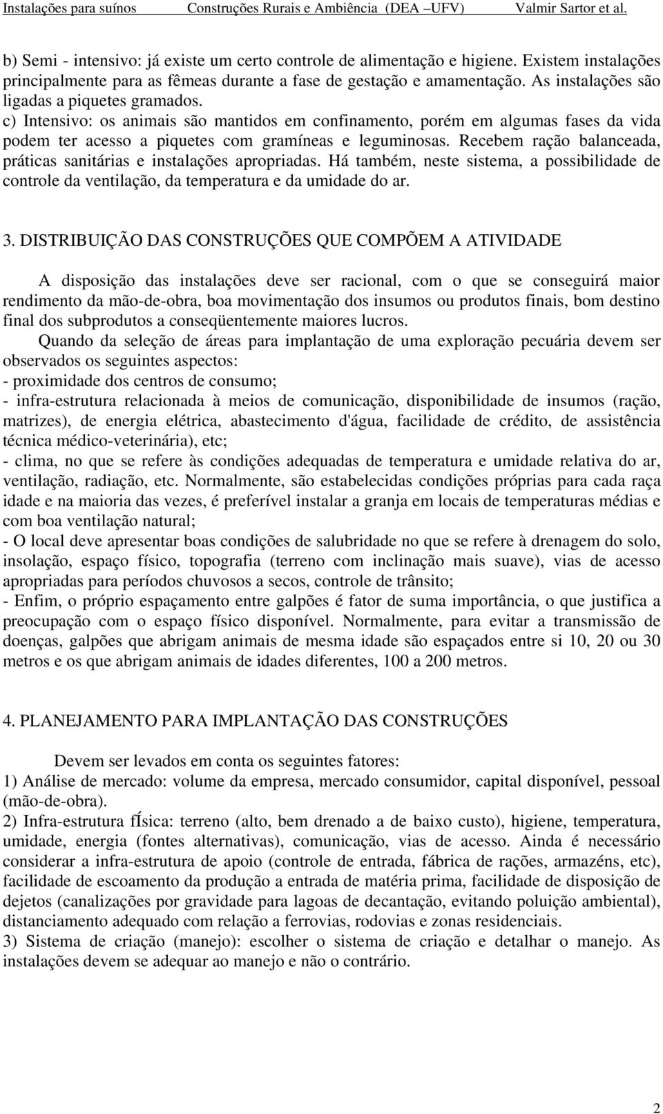 Recebem ração balanceada, práticas sanitárias e instalações apropriadas. Há também, neste sistema, a possibilidade de controle da ventilação, da temperatura e da umidade do ar. 3.