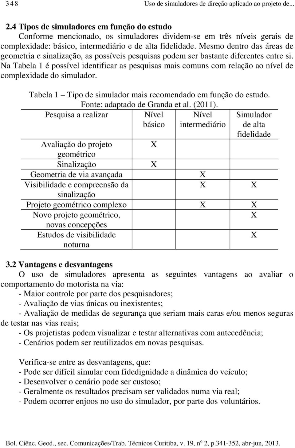 Mesmo dentro das áreas de geometria e sinalização, as possíveis pesquisas podem ser bastante diferentes entre si.