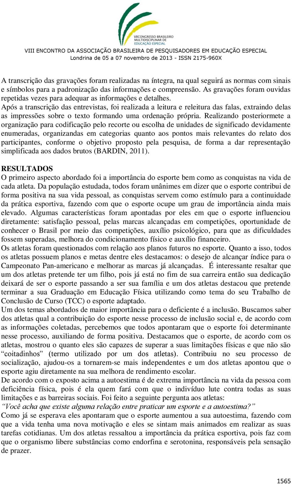 Após a transcrição das entrevistas, foi realizada a leitura e releitura das falas, extraindo delas as impressões sobre o texto formando uma ordenação própria.