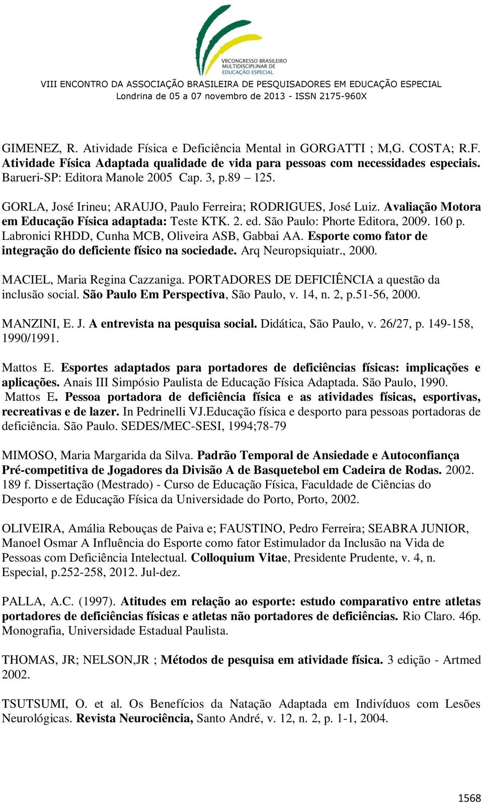 São Paulo: Phorte Editora, 2009. 160 p. Labronici RHDD, Cunha MCB, Oliveira ASB, Gabbai AA. Esporte como fator de integração do deficiente físico na sociedade. Arq Neuropsiquiatr., 2000.