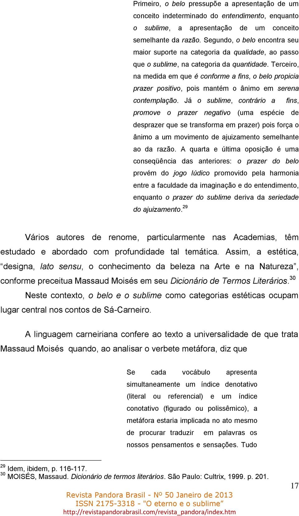 Terceiro, na medida em que é conforme a fins, o belo propicia prazer positivo, pois mantém o ânimo em serena contemplação.