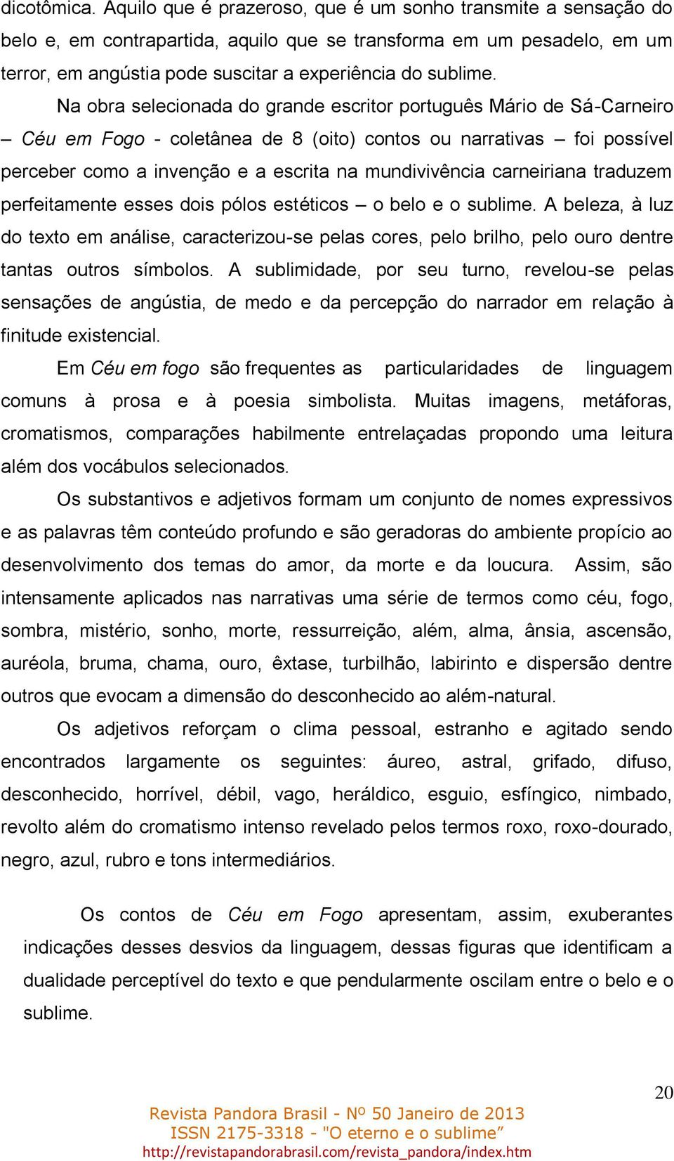 Na obra selecionada do grande escritor português Mário de Sá-Carneiro Céu em Fogo - coletânea de 8 (oito) contos ou narrativas foi possível perceber como a invenção e a escrita na mundivivência