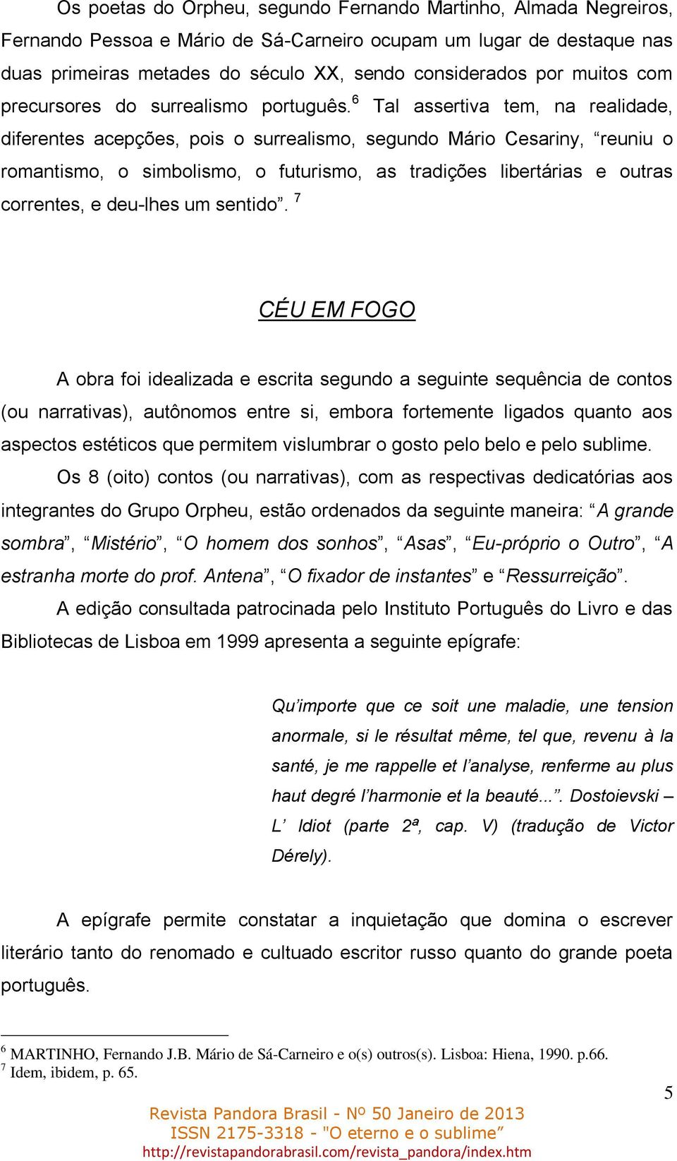 6 Tal assertiva tem, na realidade, diferentes acepções, pois o surrealismo, segundo Mário Cesariny, reuniu o romantismo, o simbolismo, o futurismo, as tradições libertárias e outras correntes, e