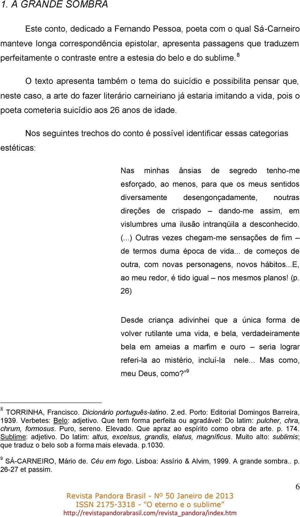 8 O texto apresenta também o tema do suicídio e possibilita pensar que, neste caso, a arte do fazer literário carneiriano já estaria imitando a vida, pois o poeta cometeria suicídio aos 26 anos de