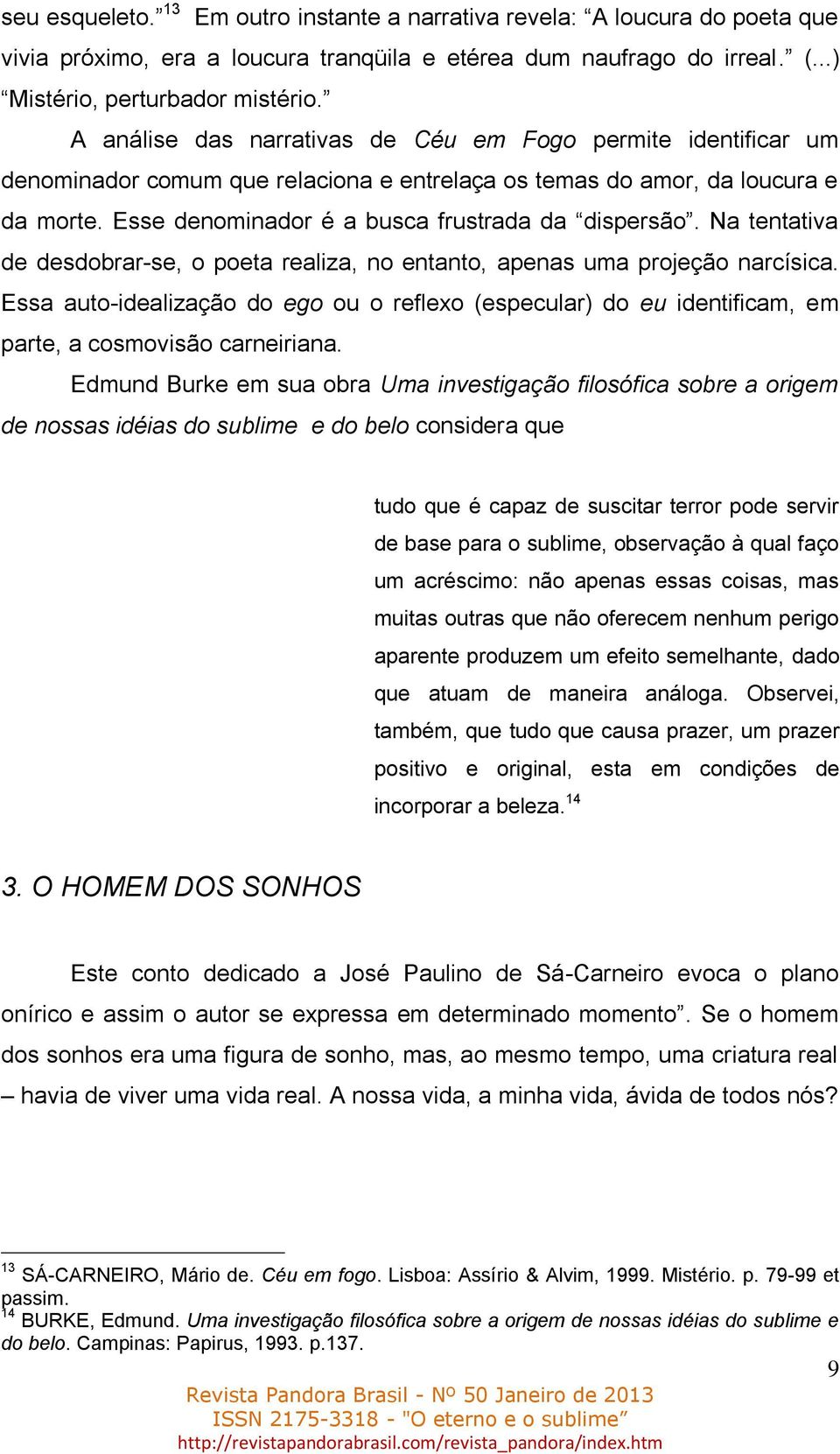 Na tentativa de desdobrar-se, o poeta realiza, no entanto, apenas uma projeção narcísica. Essa auto-idealização do ego ou o reflexo (especular) do eu identificam, em parte, a cosmovisão carneiriana.