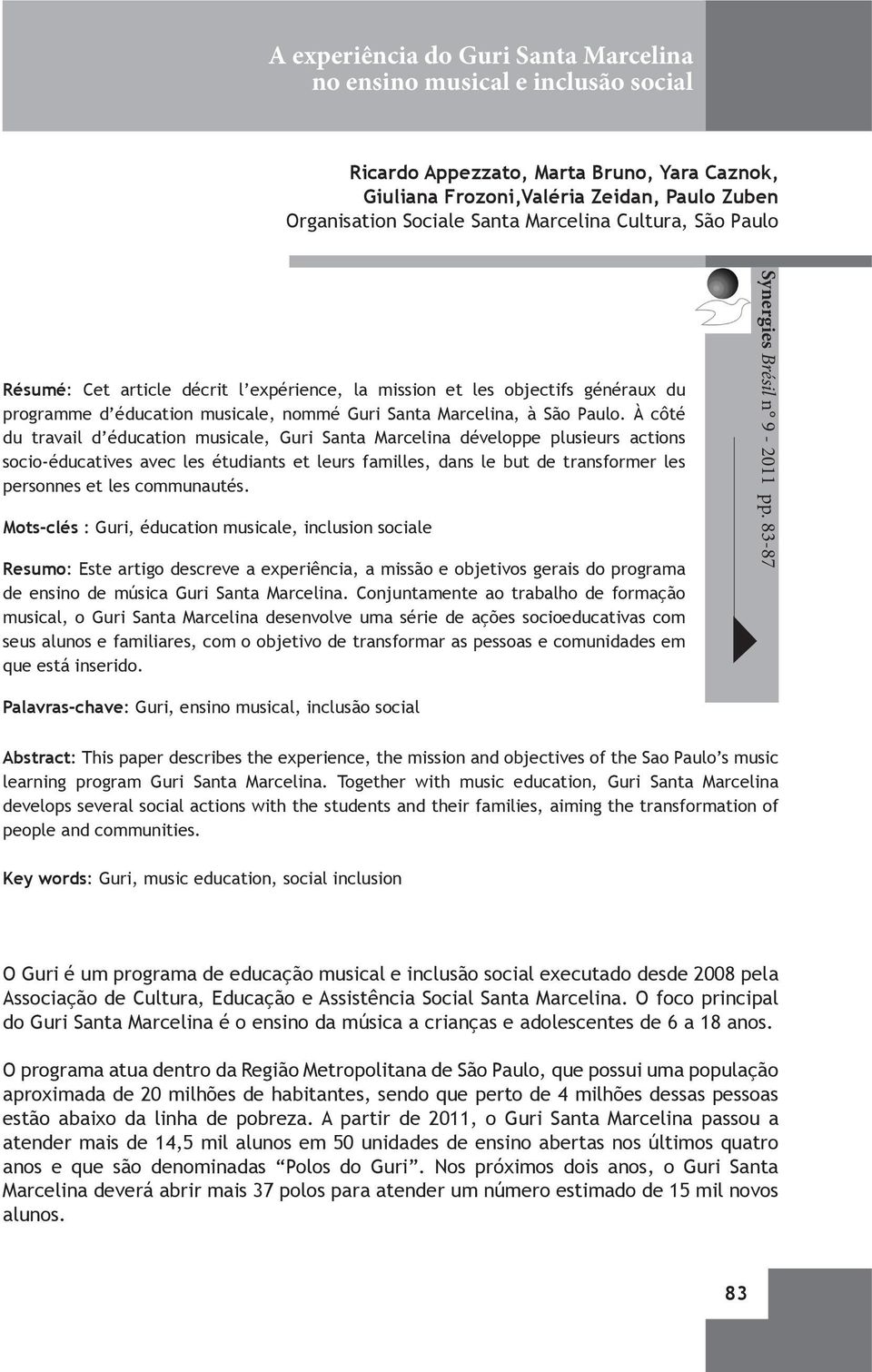 À côté du travail d éducation musicale, Guri Santa Marcelina développe plusieurs actions socio-éducatives avec les étudiants et leurs familles, dans le but de transformer les personnes et les