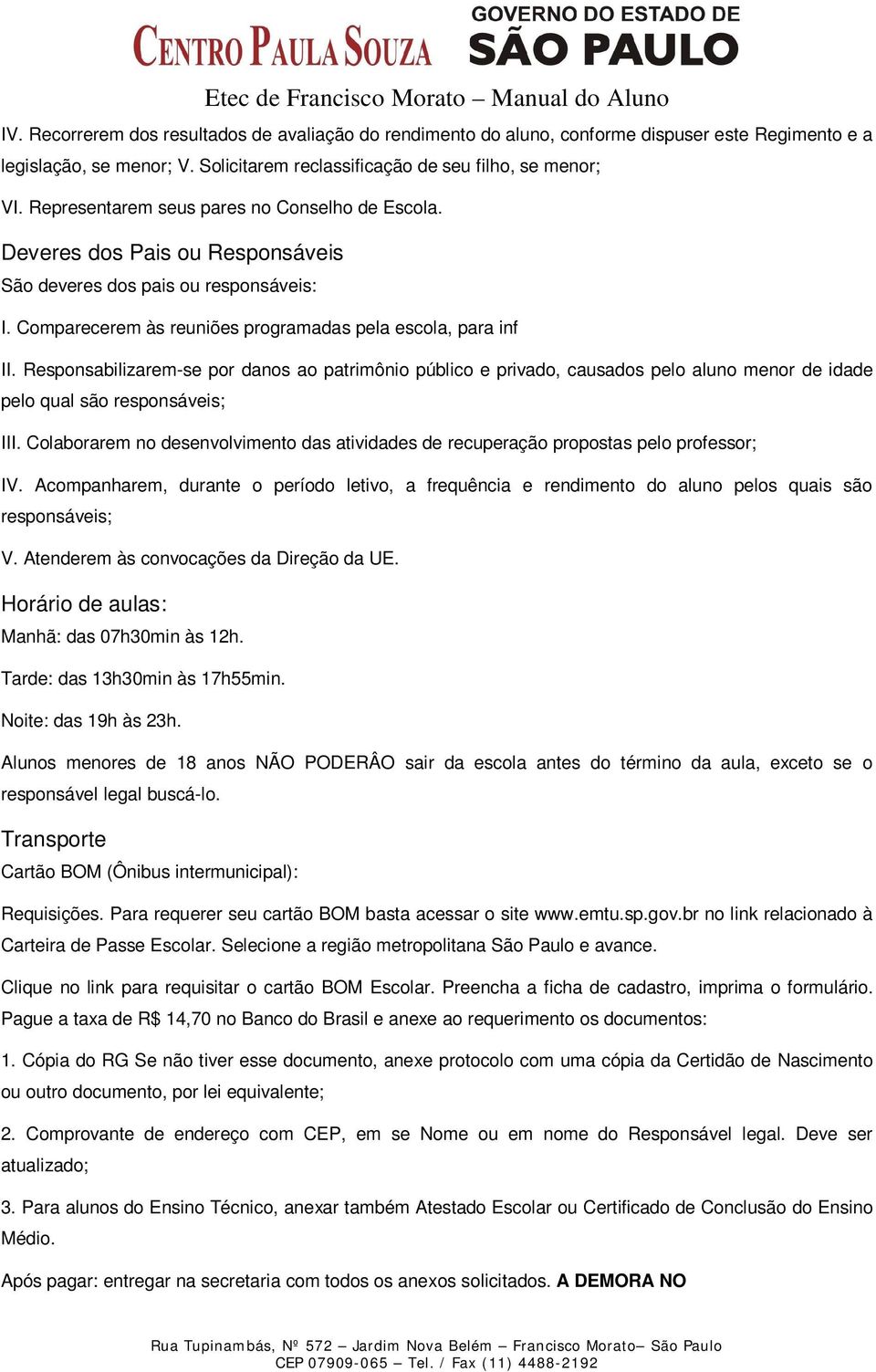 Responsabilizarem-se por danos ao patrimônio público e privado, causados pelo aluno menor de idade pelo qual são responsáveis; III.