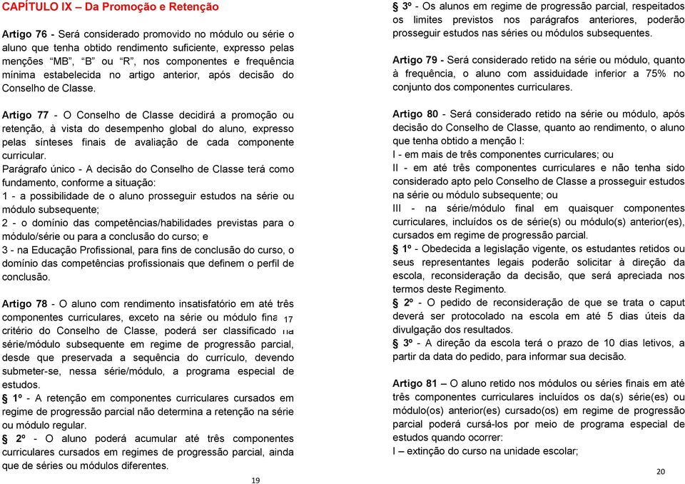 Artigo 77 - O Conselho de Classe decidirá a promoção ou retenção, à vista do desempenho global do aluno, expresso pelas sínteses finais de avaliação de cada componente curricular.