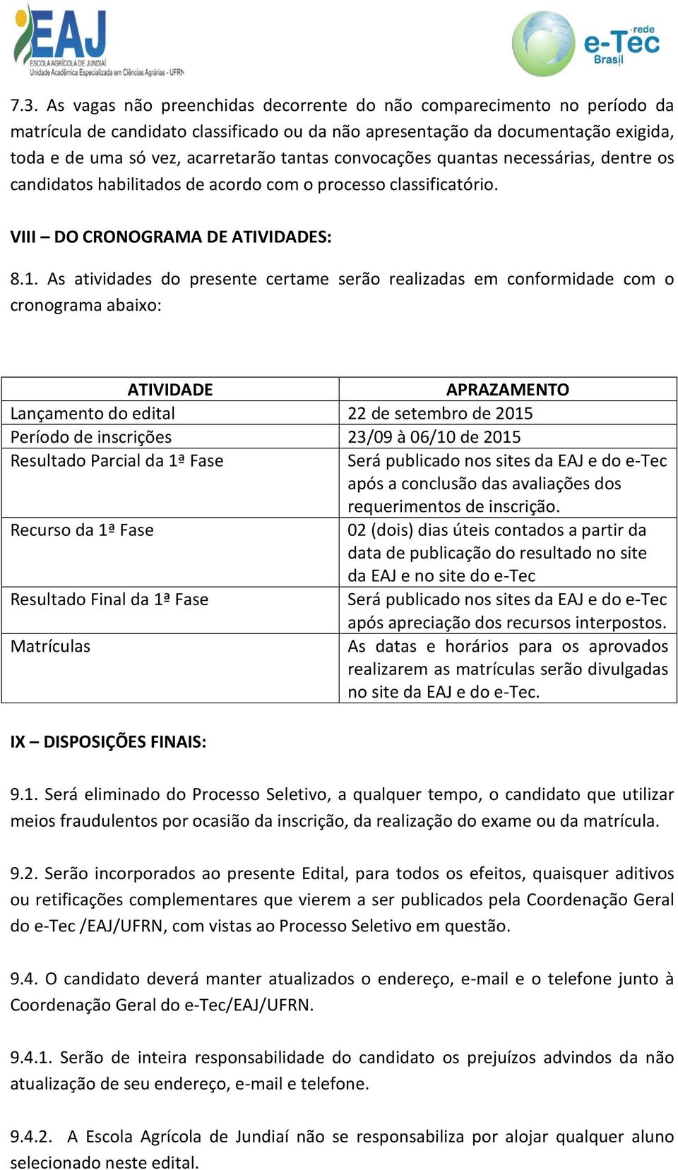 As atividades do presente certame serão realizadas em conformidade com o cronograma abaixo: ATIVIDADE APRAZAMENTO Lançamento do edital 22 de setembro de 2015 Período de inscrições 23/09 à 06/10 de