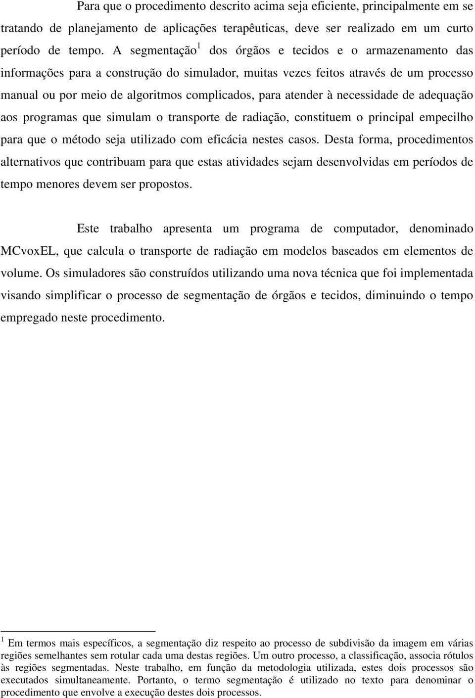 atender à necessidade de adequação aos programas que simulam o transporte de radiação, constituem o principal empecilho para que o método seja utilizado com eficácia nestes casos.