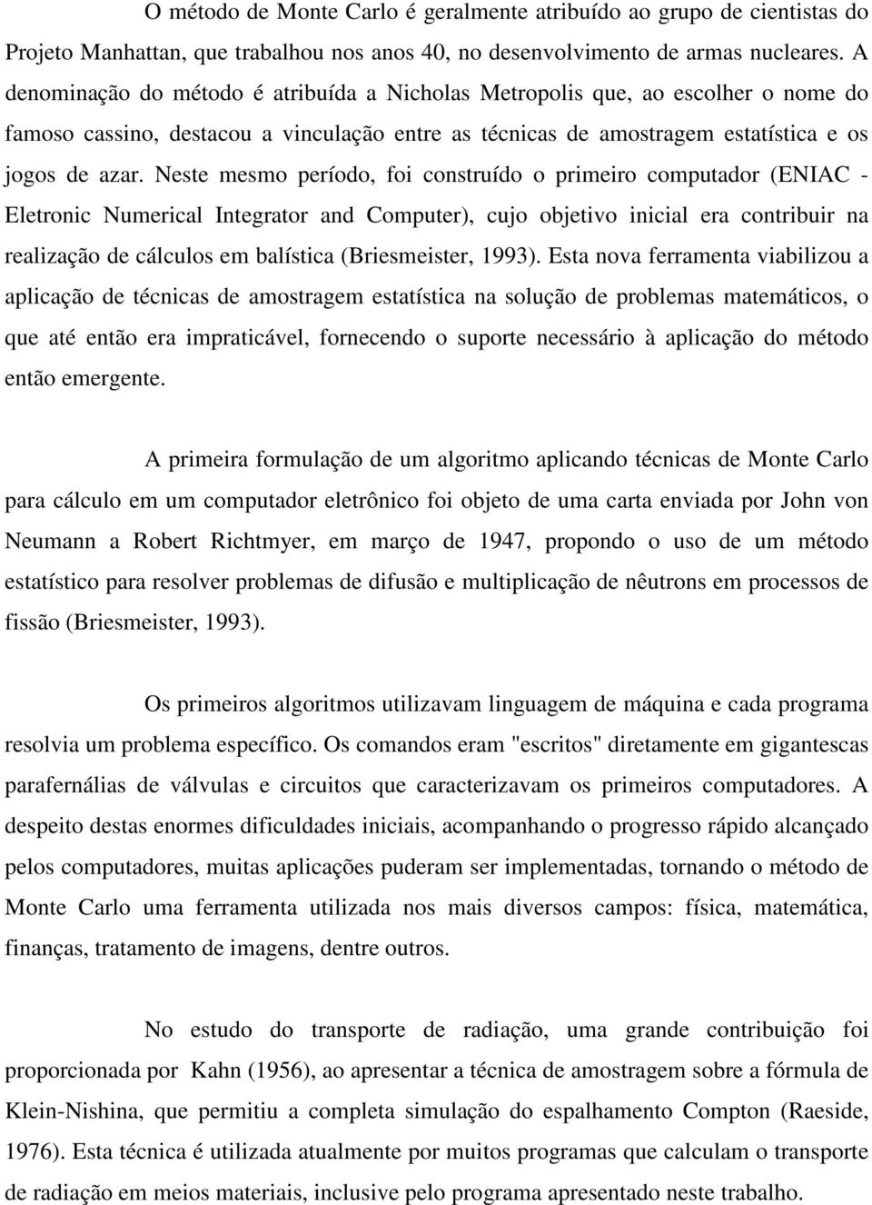 Neste mesmo período, foi construído o primeiro computador (ENIAC - Eletronic Numerical Integrator and Computer), cujo objetivo inicial era contribuir na realização de cálculos em balística