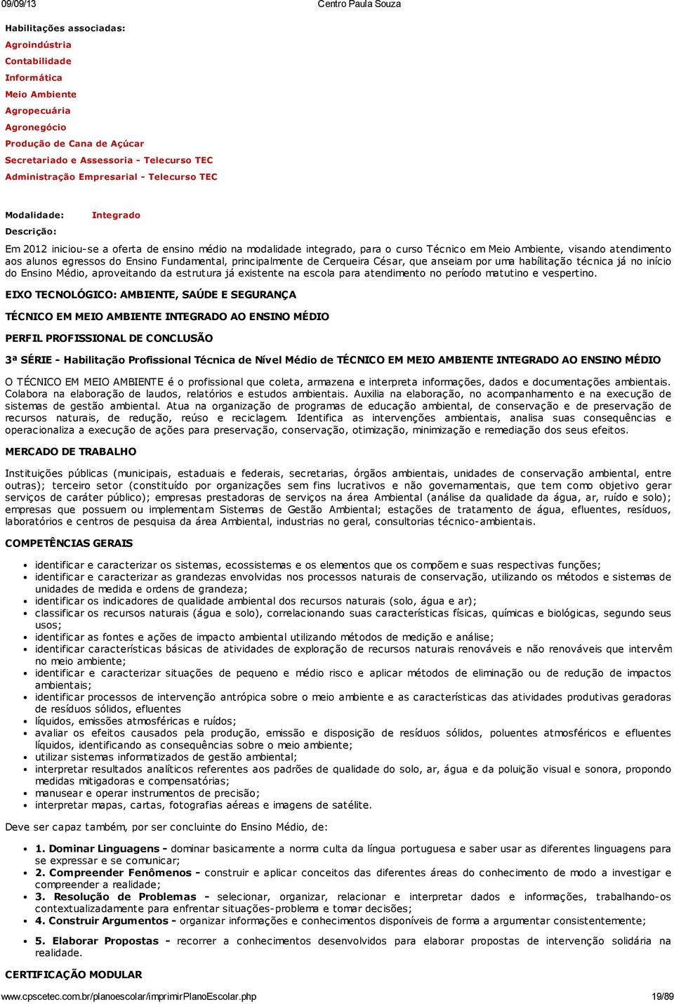 Fundamental, principalmente de Cerqueira César, que anseiam por uma habílitação técnica já no início do Ensino Médio, aproveitando da estrutura já existente na escola para atendimento no período