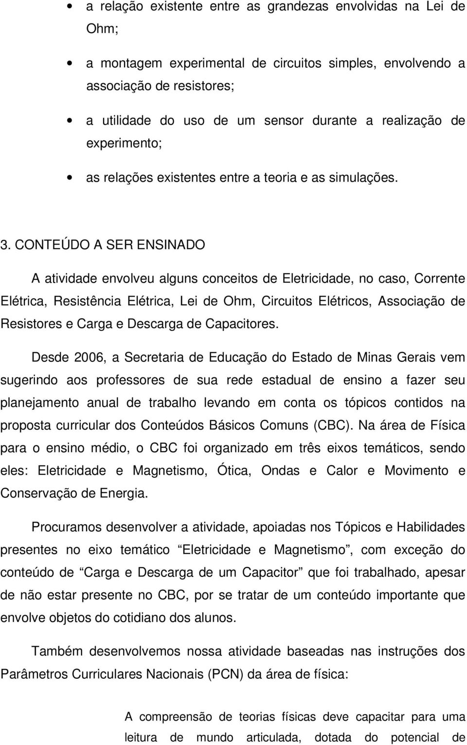 CONTEÚDO A SER ENSINADO A atividade envolveu alguns conceitos de Eletricidade, no caso, Corrente Elétrica, Resistência Elétrica, Lei de Ohm, Circuitos Elétricos, Associação de Resistores e Carga e