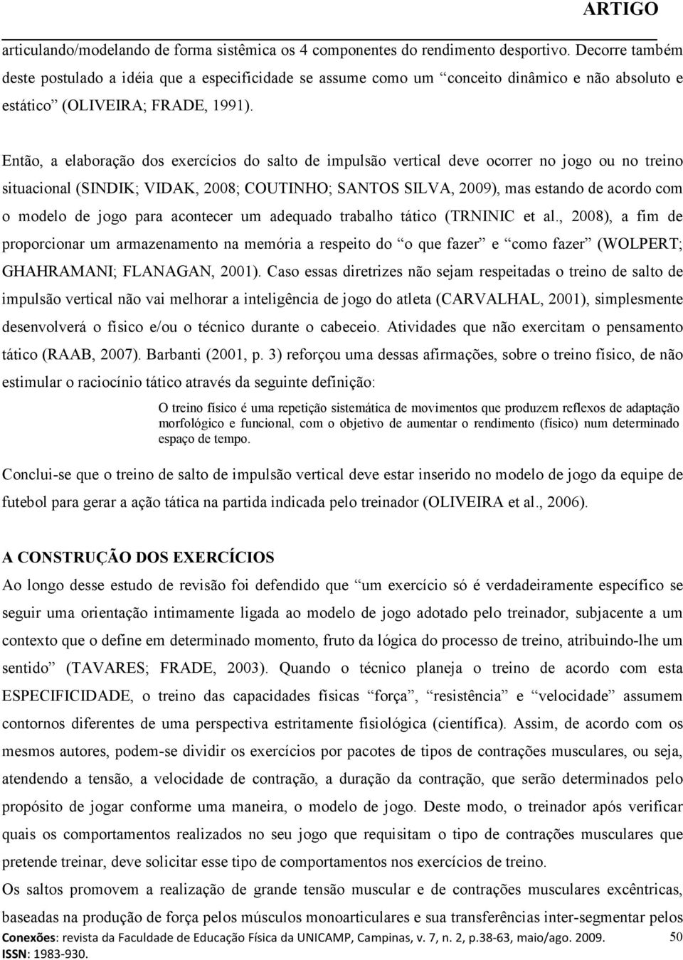 Então, a elaboração dos exercícios do salto de impulsão vertical deve ocorrer no jogo ou no treino situacional (SINDIK; VIDAK, 2008; COUTINHO; SANTOS SILVA, 2009), mas estando de acordo com o modelo