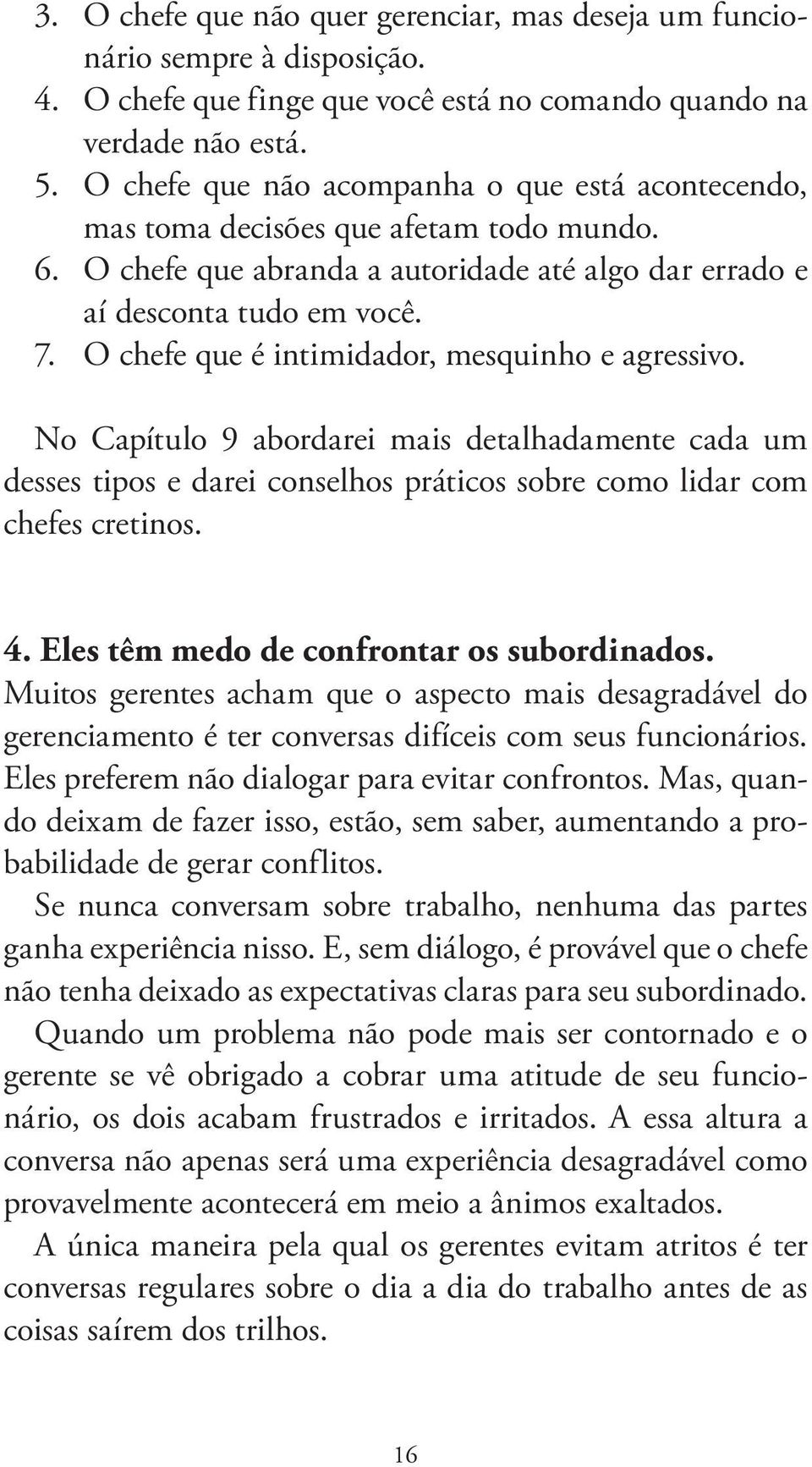 O chefe que é intimidador, mesquinho e agressivo. No Capítulo 9 abordarei mais detalhadamente cada um desses tipos e darei conselhos práticos sobre como lidar com chefes cretinos. 4.