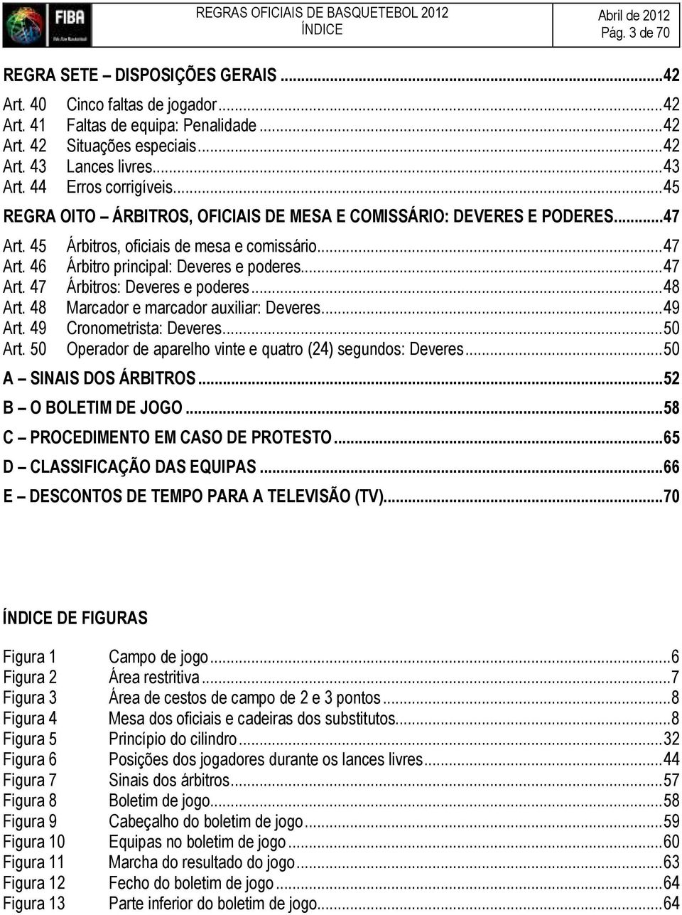 .. 47 Art. 47 Árbitros: Deveres e poderes... 48 Art. 48 Marcador e marcador auxiliar: Deveres... 49 Art. 49 Cronometrista: Deveres... 50 Art.