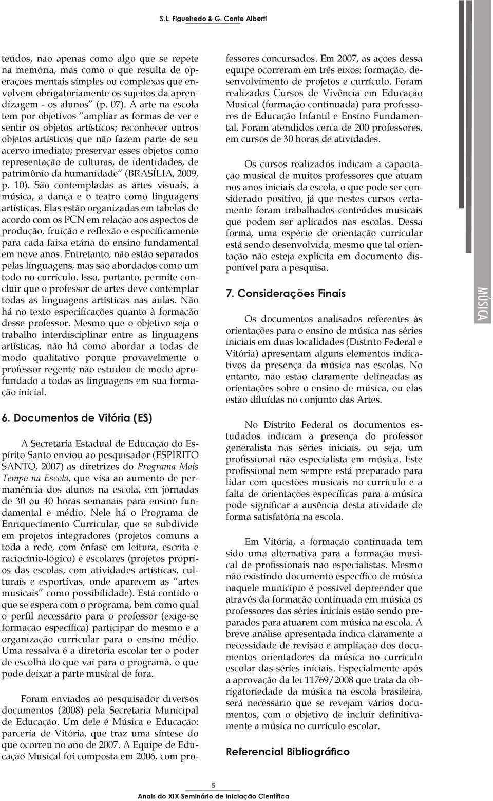 como representação de culturas, de identidades, de patrimônio da humanidade (BRASÍLIA, 2009, p. 10). São contempladas as artes visuais, a música, a dança e o teatro como linguagens artísticas.