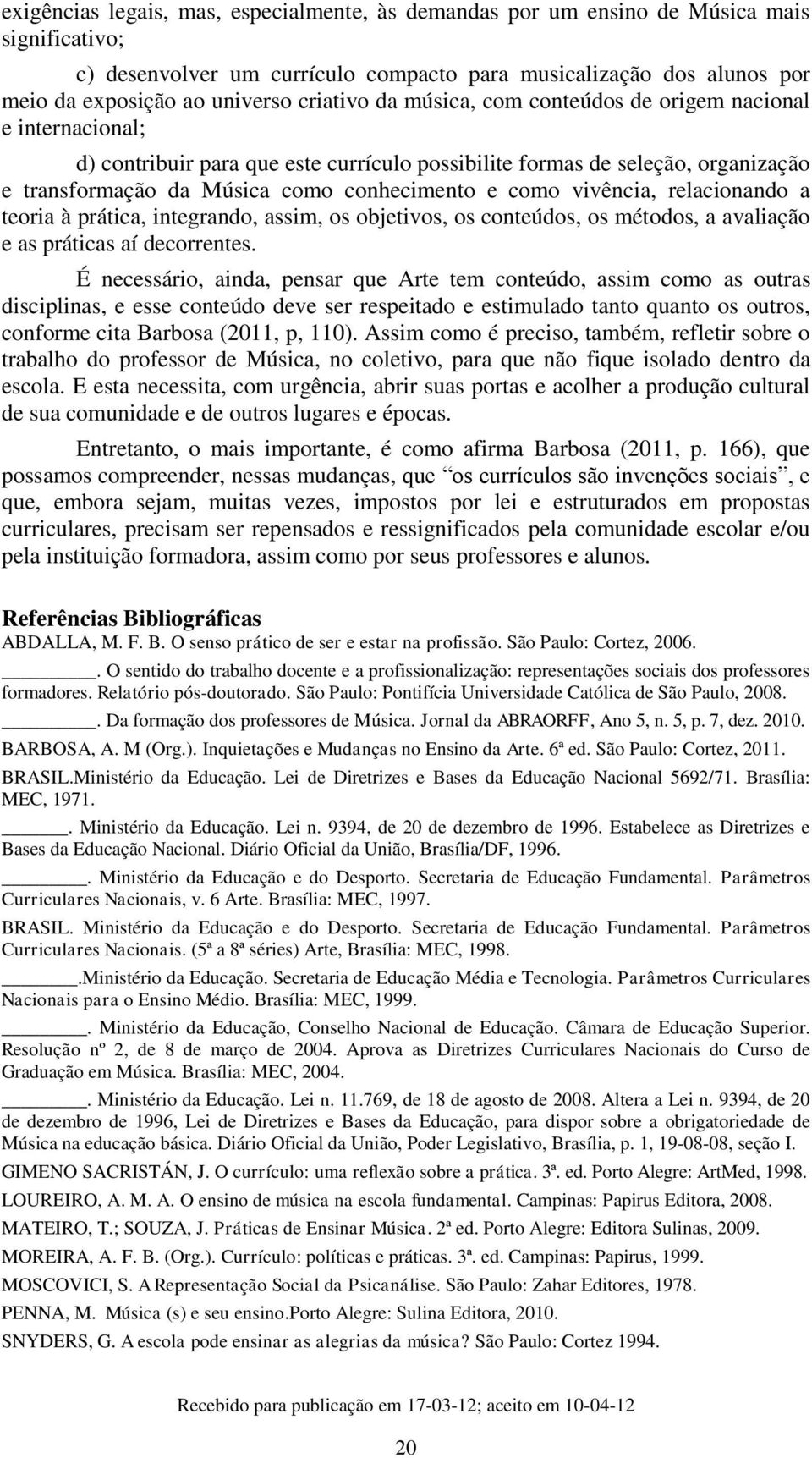 como vivência, relacionando a teoria à prática, integrando, assim, os objetivos, os conteúdos, os métodos, a avaliação e as práticas aí decorrentes.