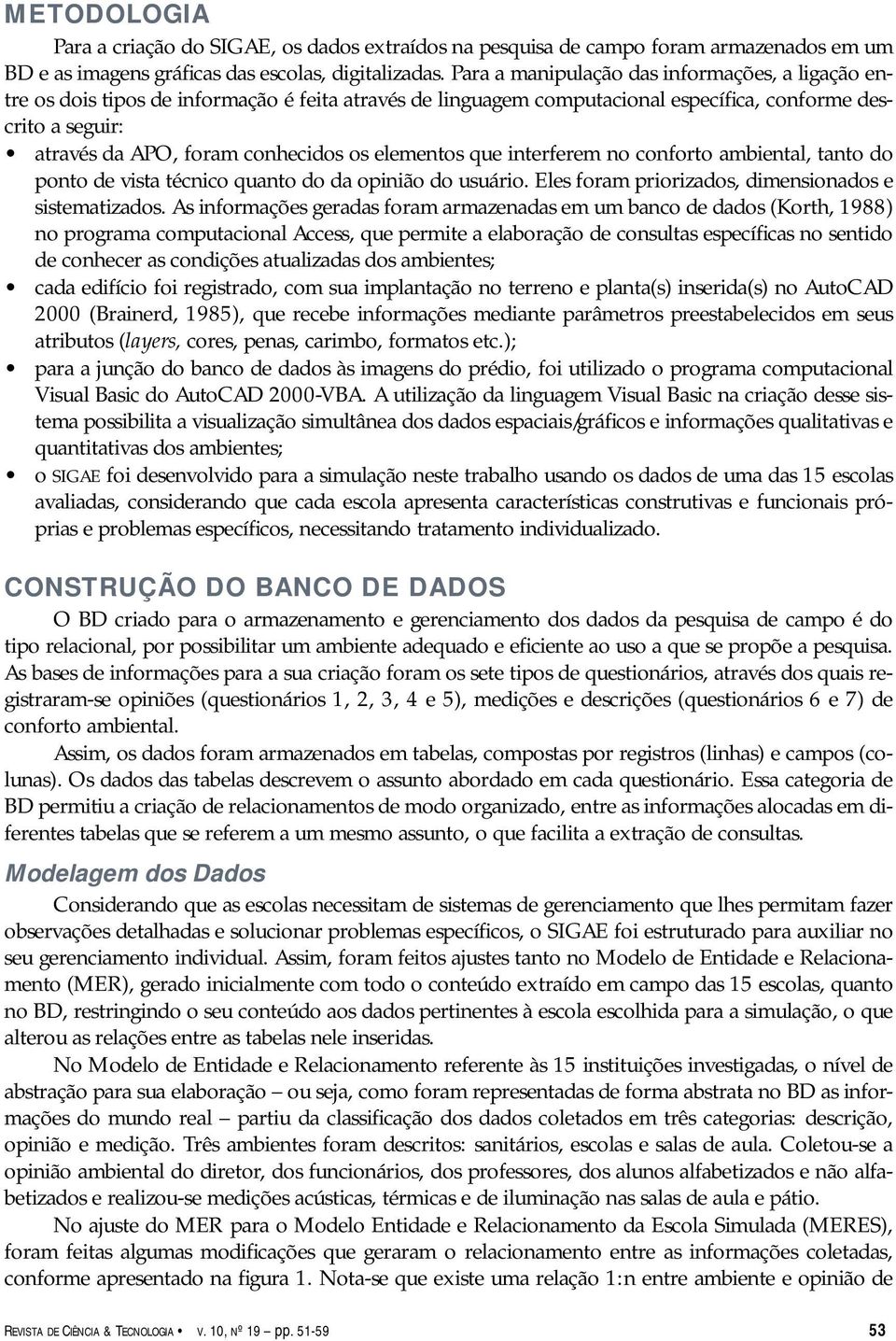 elementos que interferem no conforto ambiental, tanto do ponto de vista técnico quanto do da opinião do usuário. Eles foram priorizados, dimensionados e sistematizados.