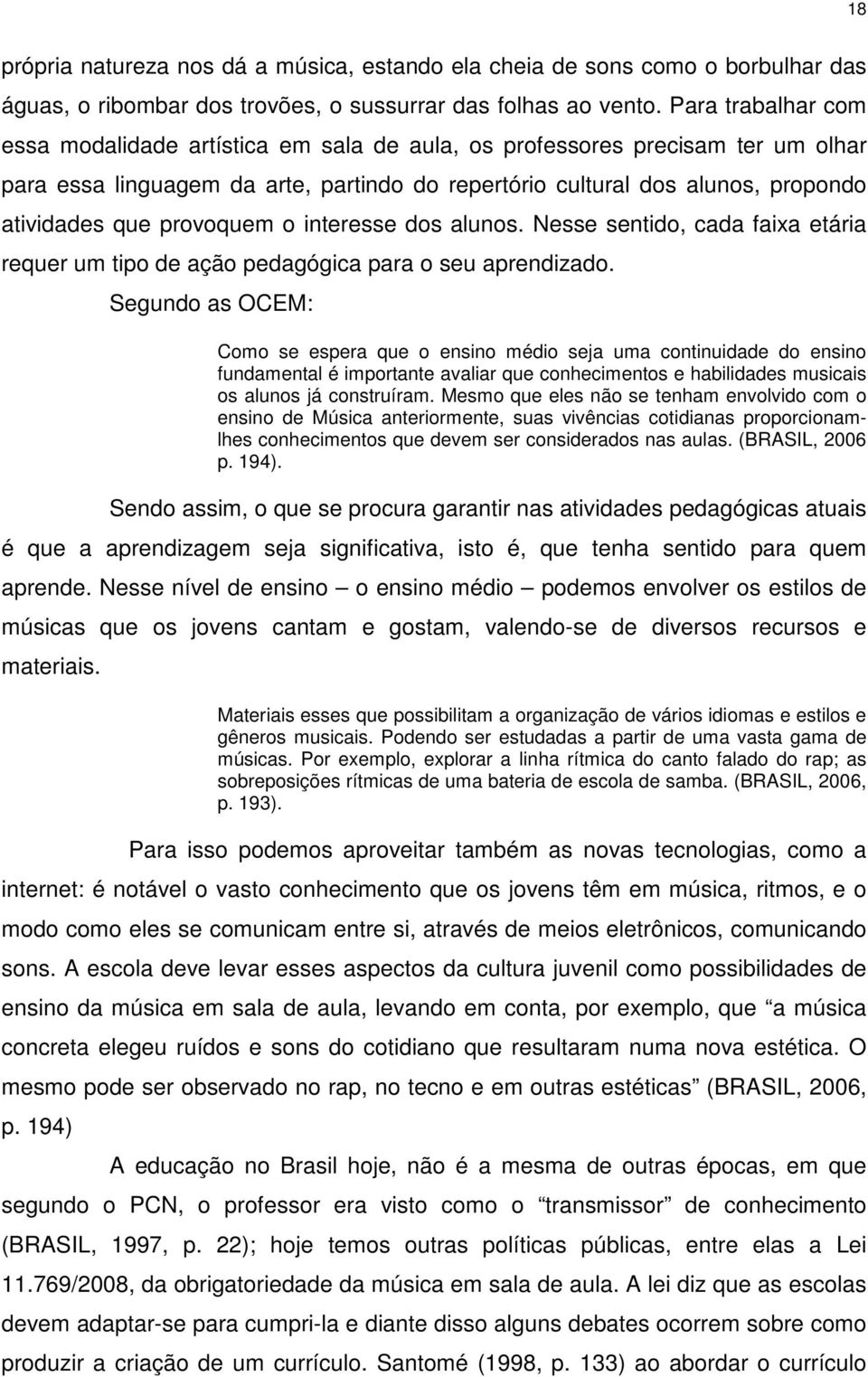 provoquem o interesse dos alunos. Nesse sentido, cada faixa etária requer um tipo de ação pedagógica para o seu aprendizado.