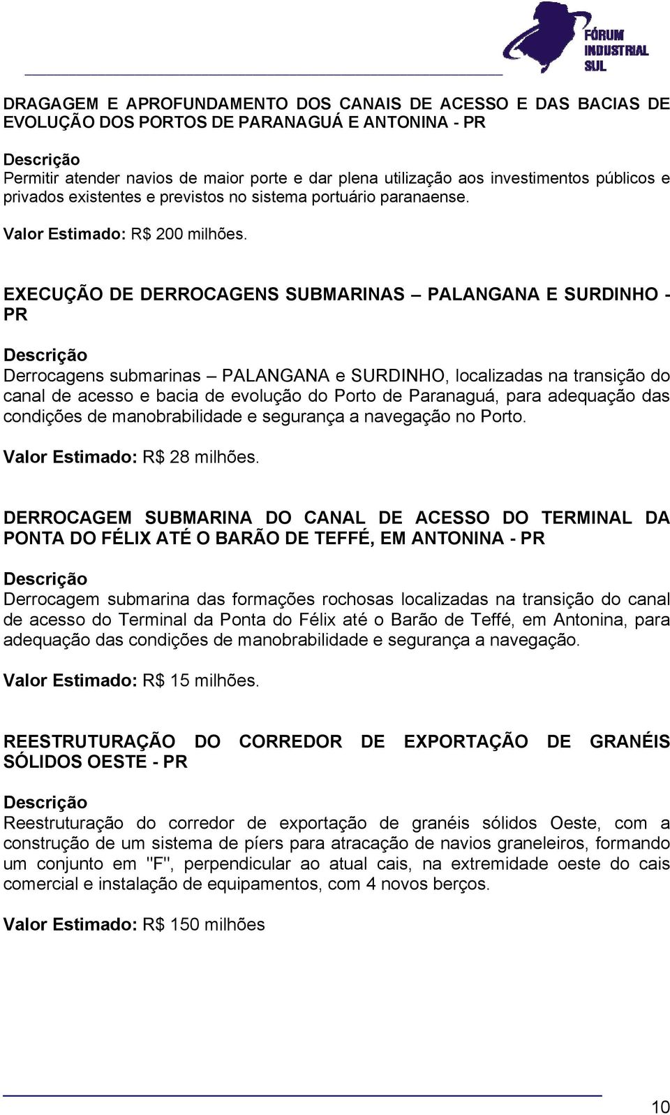 EXECUÇÃO DE DERROCAGENS SUBMARINAS PALANGANA E SURDINHO - PR Derrocagens submarinas PALANGANA e SURDINHO, localizadas na transição do canal de acesso e bacia de evolução do Porto de Paranaguá, para