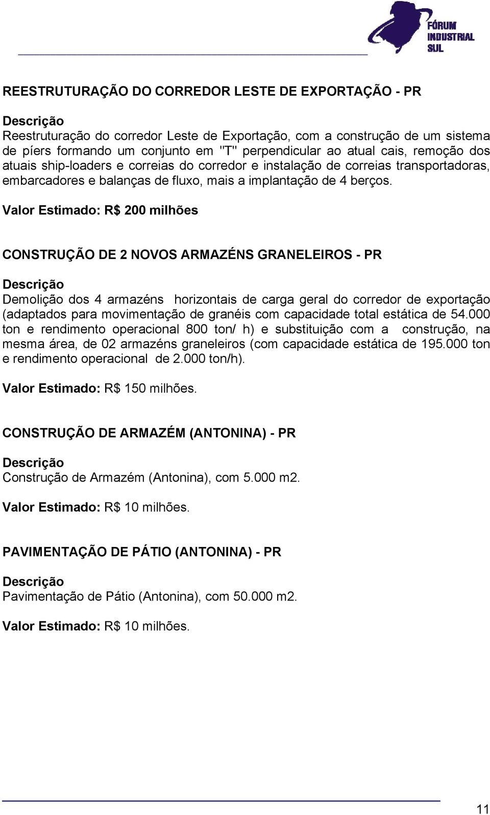 Valor Estimado: R$ 200 milhões CONSTRUÇÃO DE 2 NOVOS ARMAZÉNS GRANELEIROS - PR Demolição dos 4 armazéns horizontais de carga geral do corredor de exportação (adaptados para movimentação de granéis