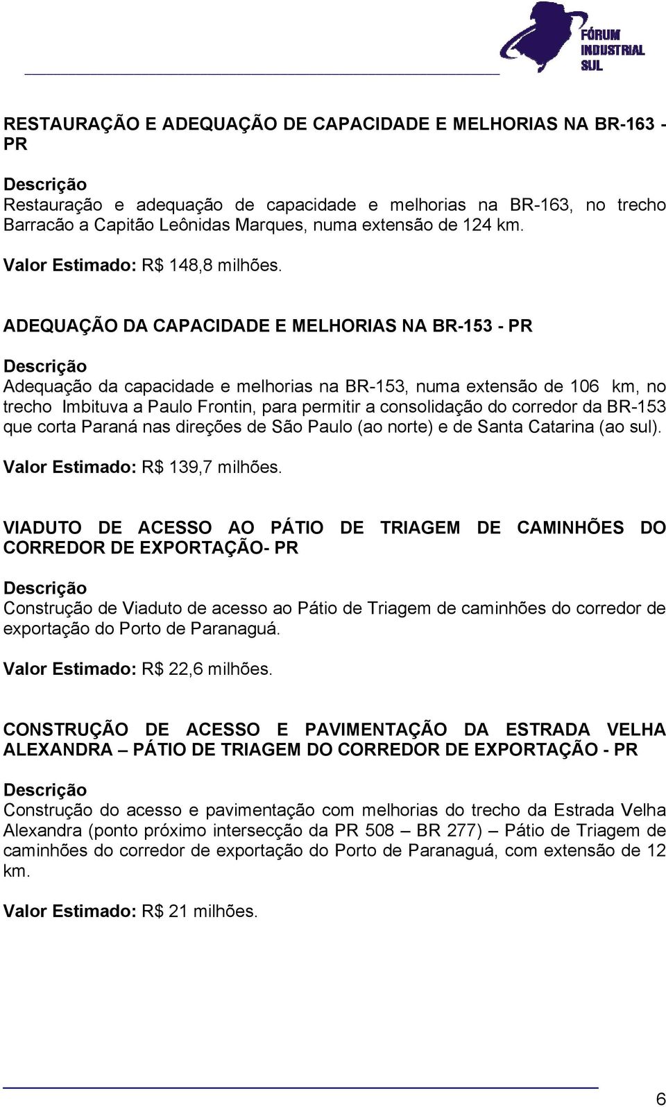 ADEQUAÇÃO DA CAPACIDADE E MELHORIAS NA BR-153 - PR Adequação da capacidade e melhorias na BR-153, numa extensão de 106 km, no trecho Imbituva a Paulo Frontin, para permitir a consolidação do corredor