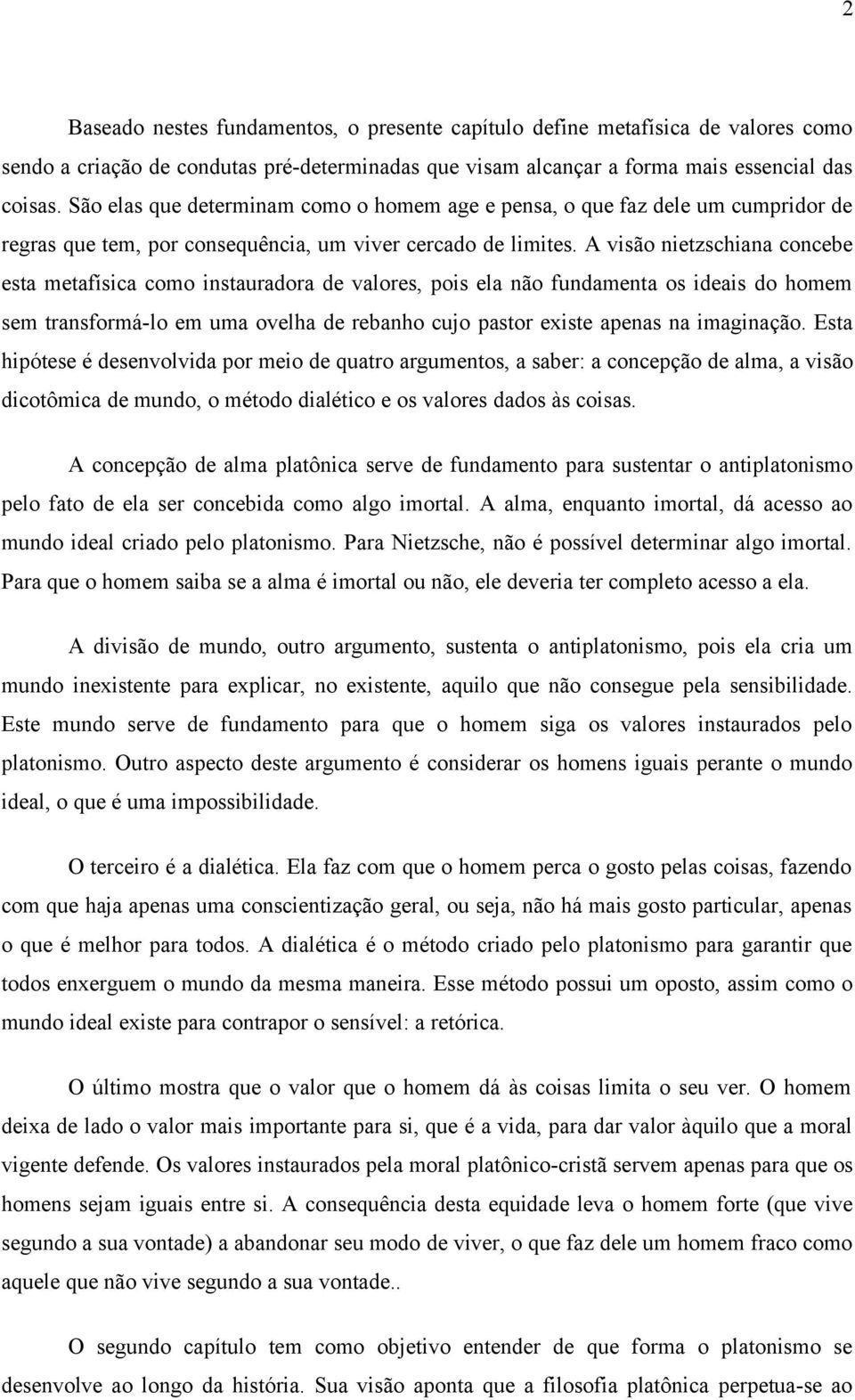 A visão nietzschiana concebe esta metafísica como instauradora de valores, pois ela não fundamenta os ideais do homem sem transformá-lo em uma ovelha de rebanho cujo pastor existe apenas na