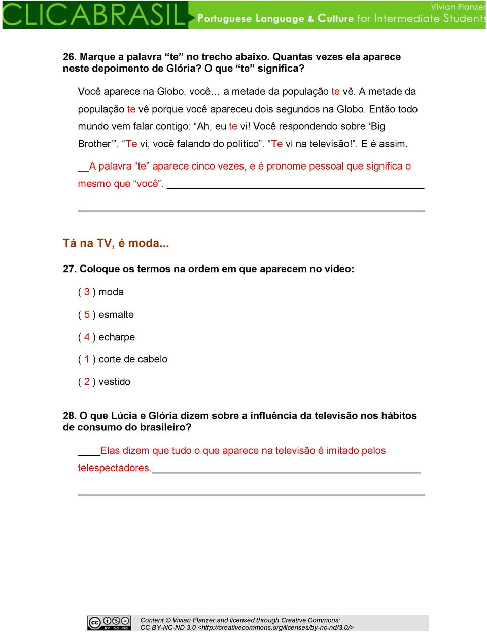 Te vi na televisão!. E é assim. A palavra te aparece cinco vezes, e é pronome pessoal que significa o mesmo que você. Tá na TV, é moda... 27.