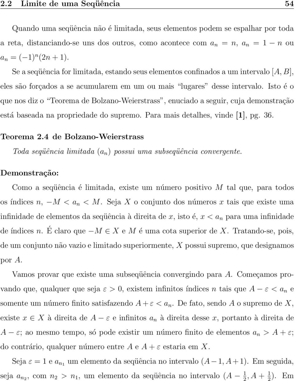 Isto é o que nos diz o Teorema de Bolzano-Weierstrass, enuciado a seguir, cuja demonstração está baseada na propriedade do supremo. Para mais detalhes, vinde [], pg. 36. Teorema 2.