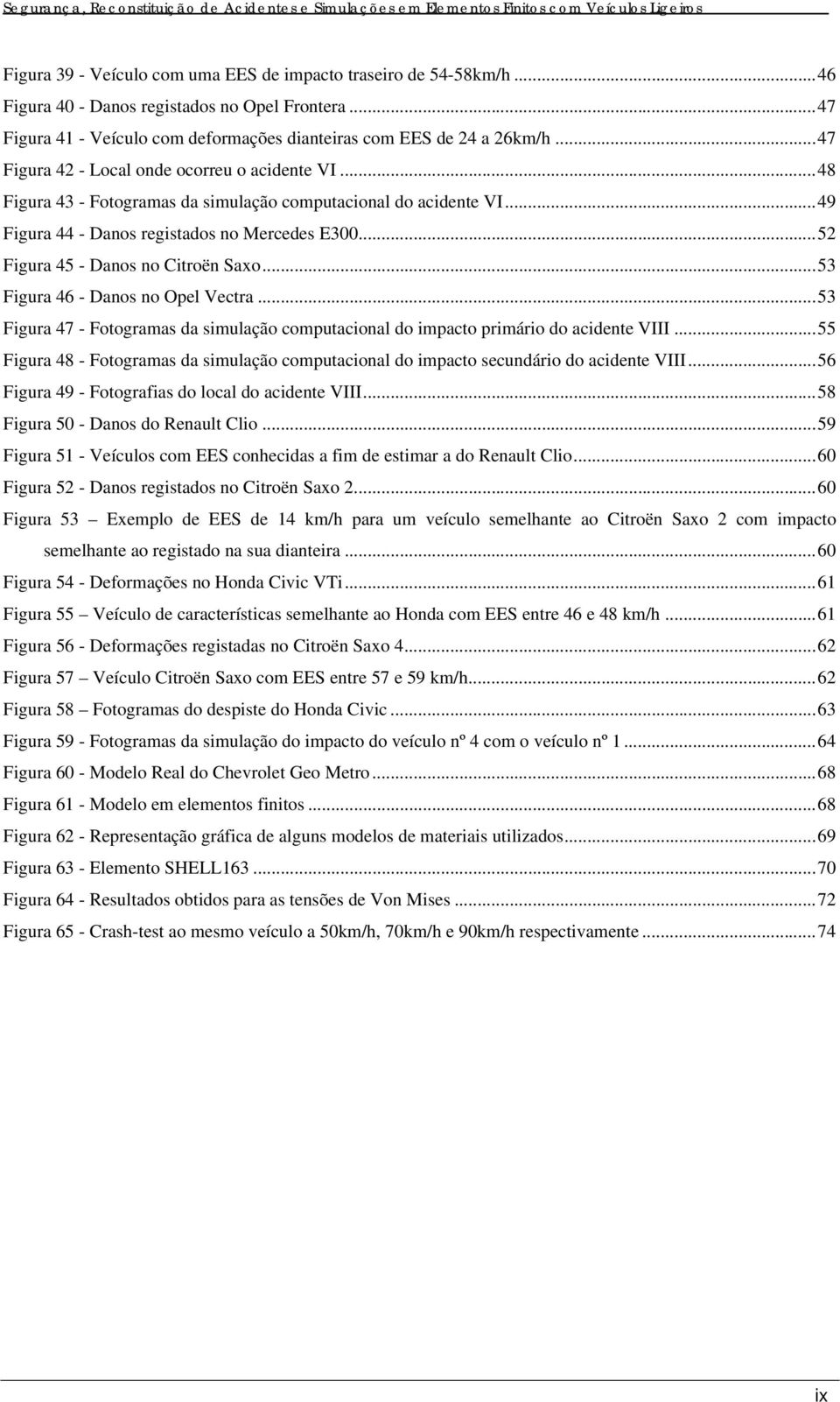 .. 52 Figura 45 - Danos no Citroën Saxo... 53 Figura 46 - Danos no Opel Vectra... 53 Figura 47 - Fotogramas da simulação computacional do impacto primário do acidente VIII.