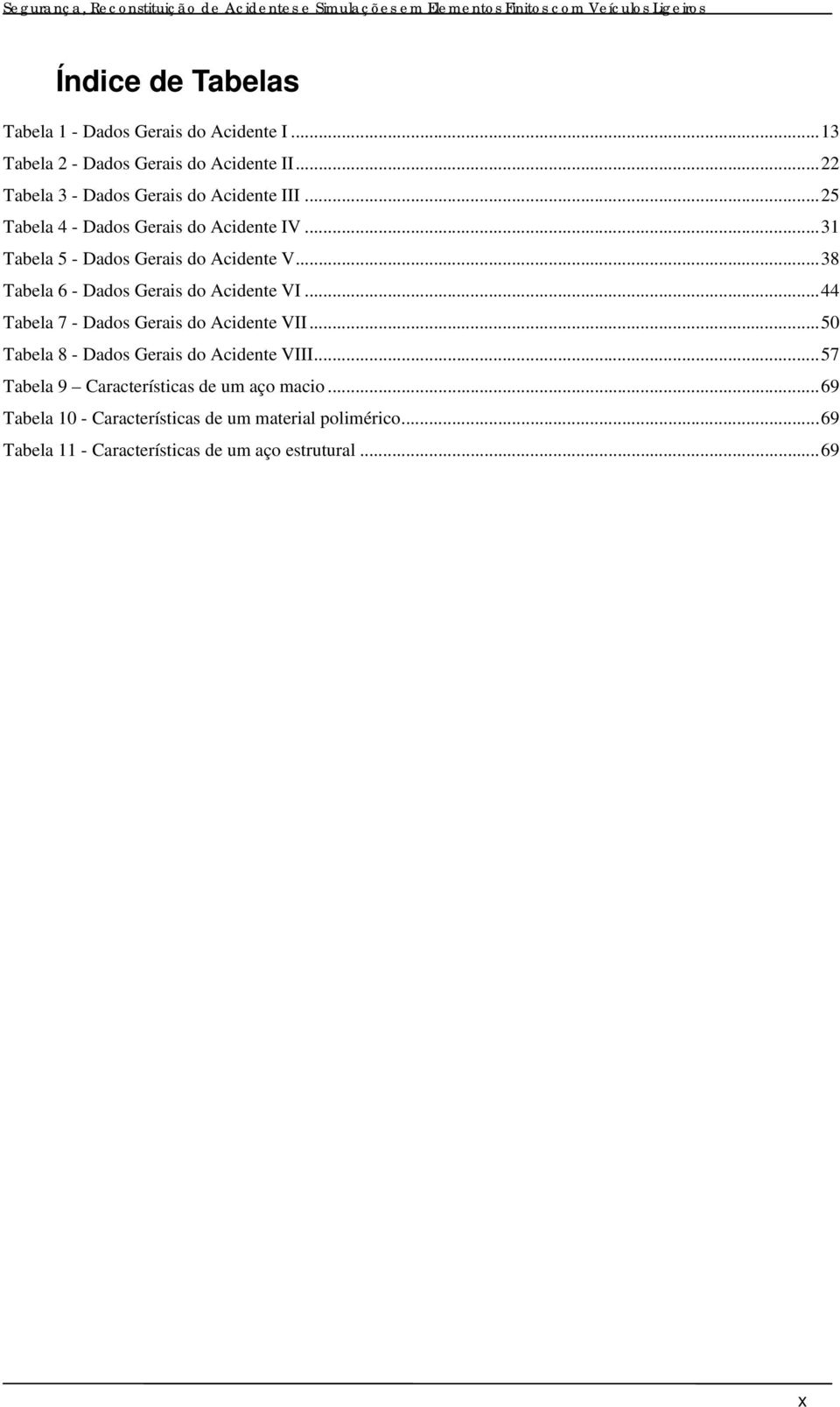 .. 38 Tabela 6 - Dados Gerais do Acidente VI... 44 Tabela 7 - Dados Gerais do Acidente VII... 50 Tabela 8 - Dados Gerais do Acidente VIII.