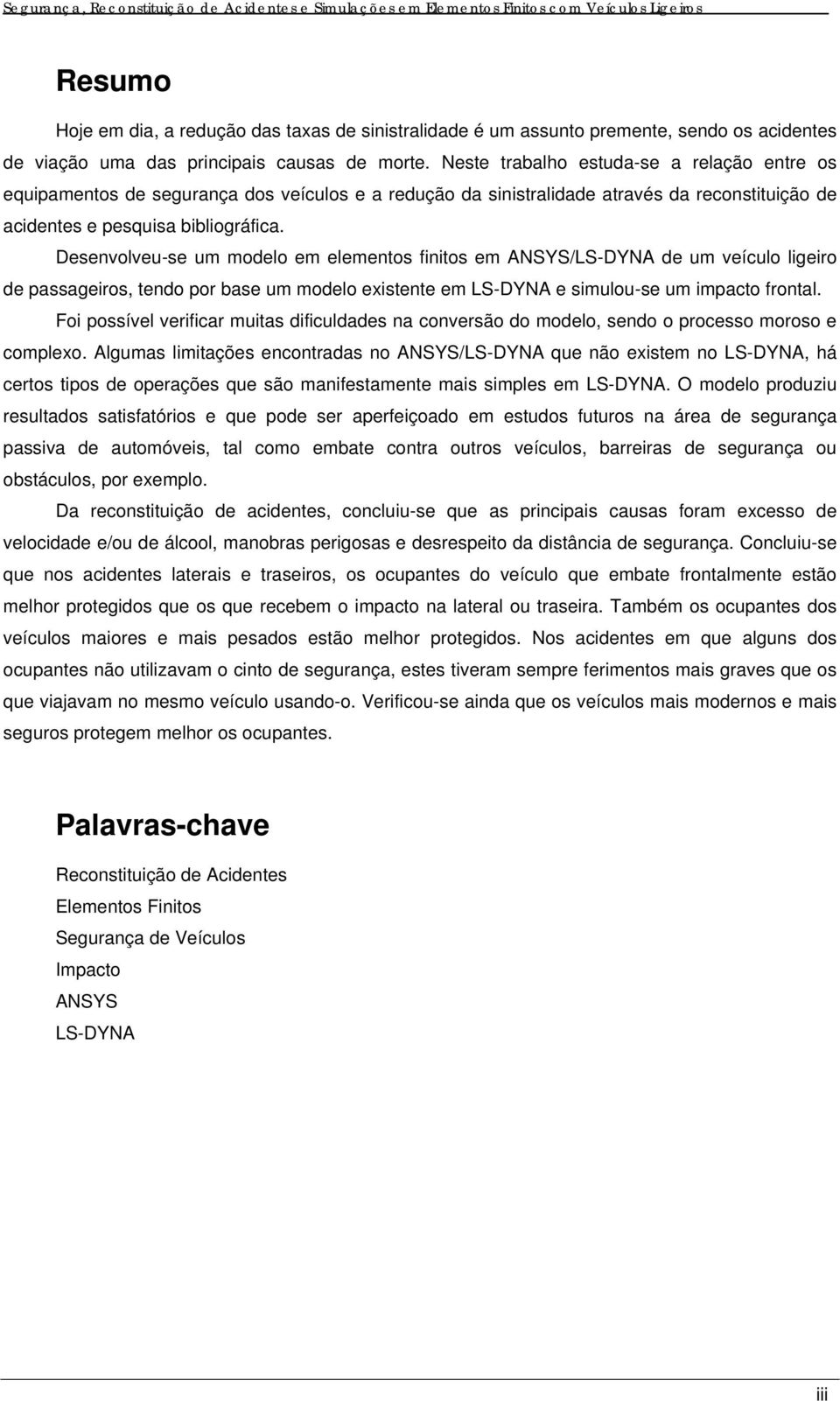 Desenvolveu-se um modelo em elementos finitos em ANSYS/LS-DYNA de um veículo ligeiro de passageiros, tendo por base um modelo existente em LS-DYNA e simulou-se um impacto frontal.