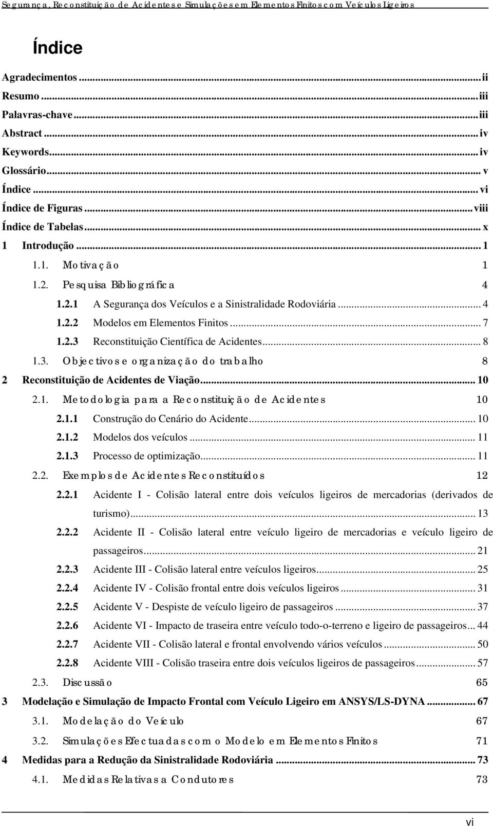 Reconstituição Científica de Acidentes... 8 1.3. Objectivos e organização do trabalho 8 2 Reconstituição de Acidentes de Viação... 10 2.1. Metodologia para a Reconstituição de Acidentes 10 2.1.1 Construção do Cenário do Acidente.