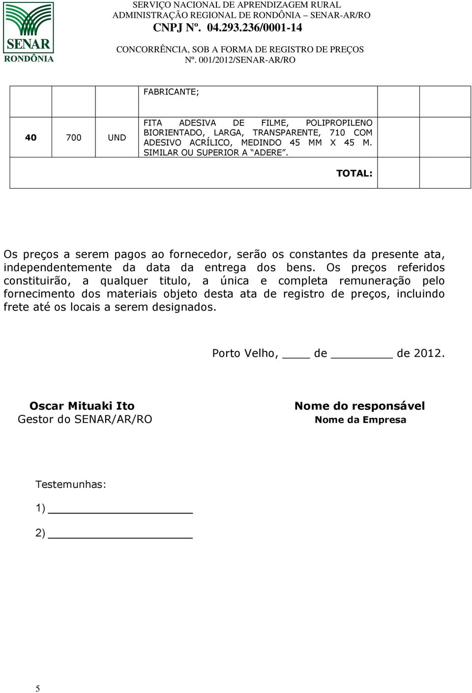 TOTAL: Os preços a serem pagos ao fornecedor, serão os constantes da presente ata, independentemente da data da entrega dos bens.