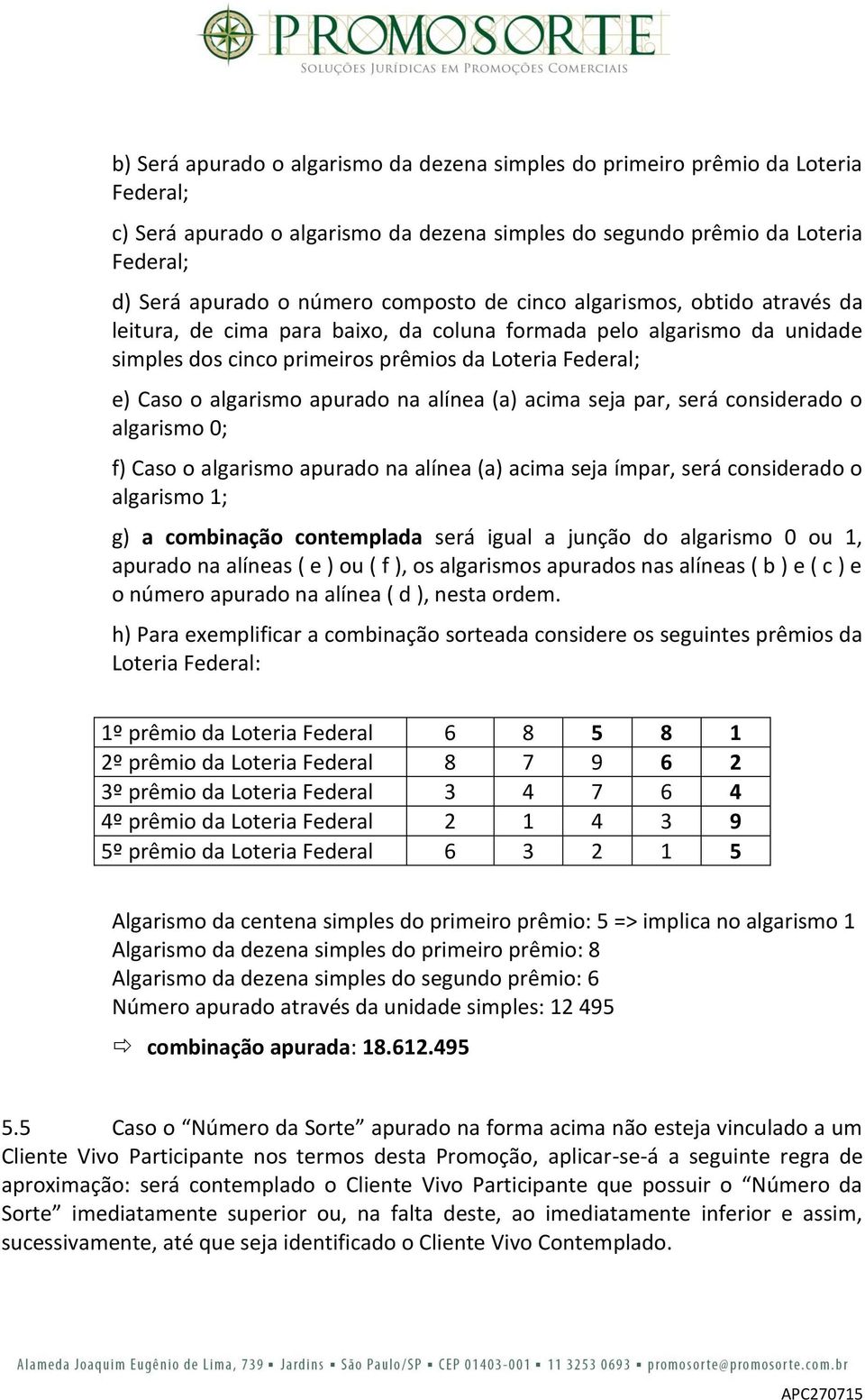 apurado na alínea (a) acima seja par, será considerado o algarismo 0; f) Caso o algarismo apurado na alínea (a) acima seja ímpar, será considerado o algarismo 1; g) a combinação contemplada será