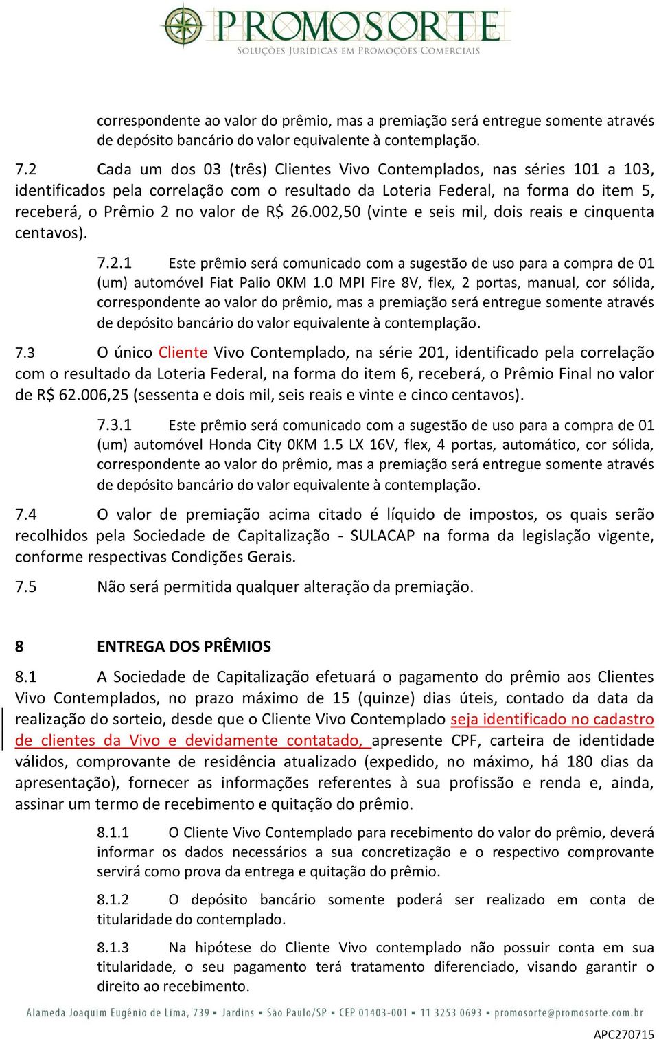 002,50 (vinte e seis mil, dois reais e cinquenta centavos). 7.2.1 Este prêmio será comunicado com a sugestão de uso para a compra de 01 (um) automóvel Fiat Palio 0KM 1.