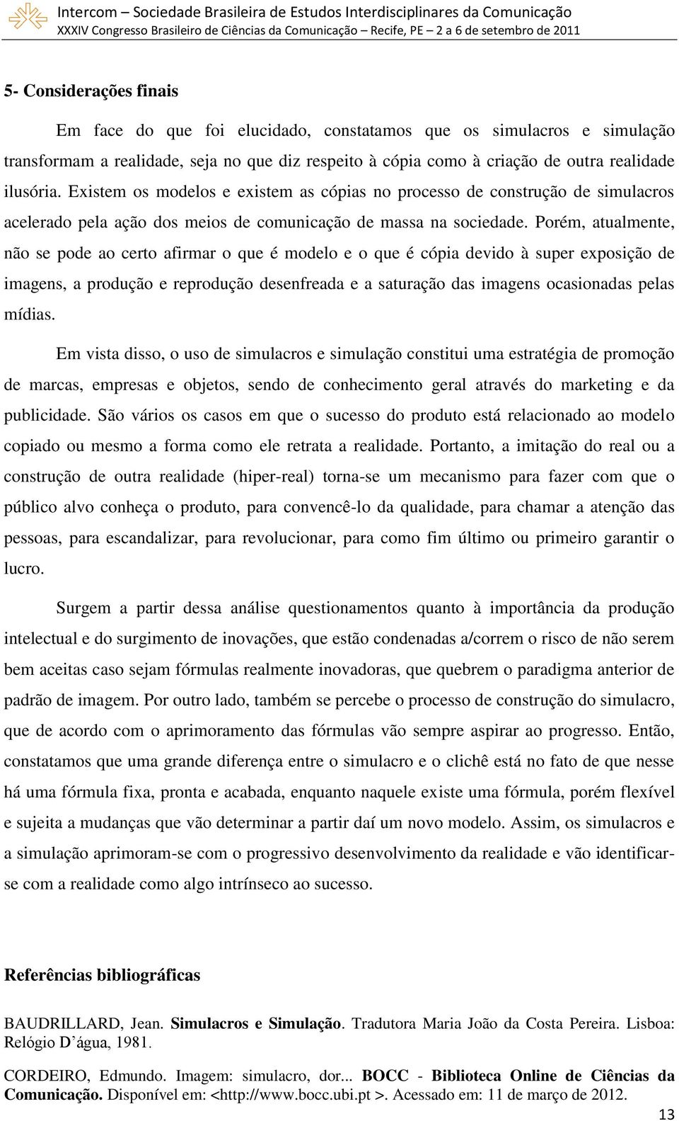 Porém, atualmente, não se pode ao certo afirmar o que é modelo e o que é cópia devido à super exposição de imagens, a produção e reprodução desenfreada e a saturação das imagens ocasionadas pelas