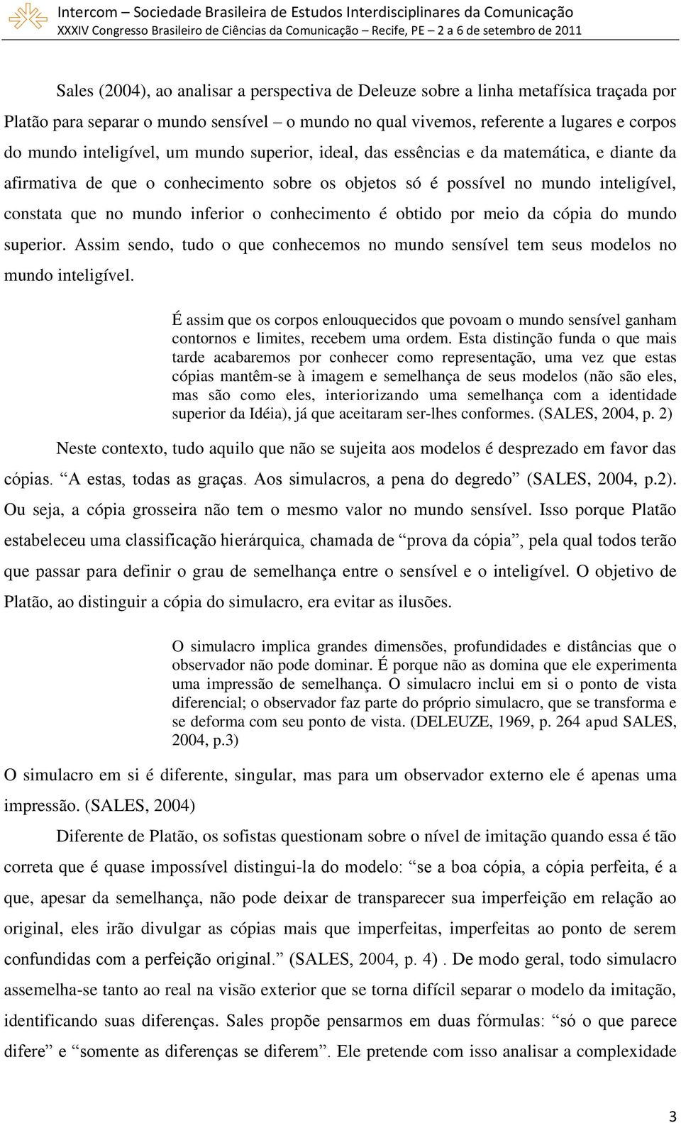 o conhecimento é obtido por meio da cópia do mundo superior. Assim sendo, tudo o que conhecemos no mundo sensível tem seus modelos no mundo inteligível.