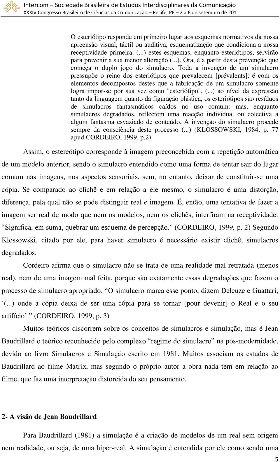 Toda a invenção de um simulacro pressupõe o reino dos esteriótipos que prevalecem [prévalents]: é com os elementos decompostos destes que a fabricação de um simulacro somente logra impor-se por sua