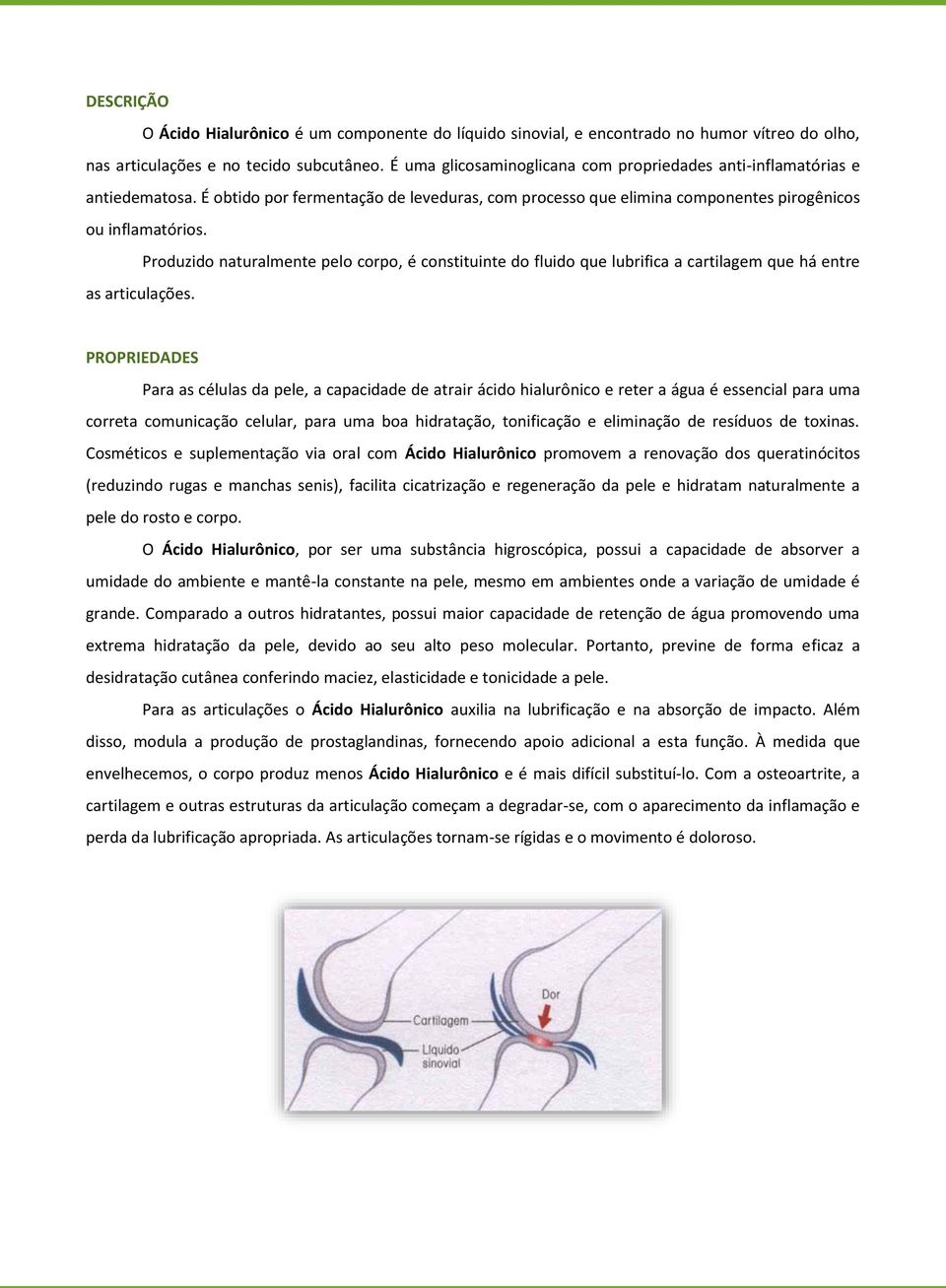 Produzido naturalmente pelo corpo, é constituinte do fluido que lubrifica a cartilagem que há entre as articulações.