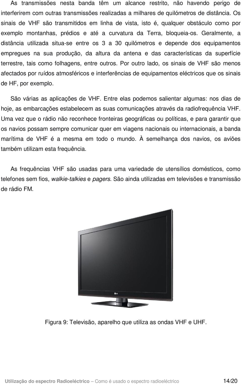 Geralmente, a distância utilizada situa-se entre os 3 a 30 quilómetros e depende dos equipamentos empregues na sua produção, da altura da antena e das características da superfície terrestre, tais