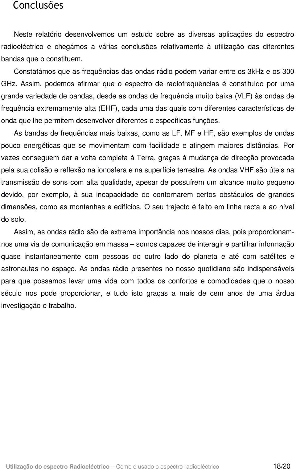 Assim, podemos afirmar que o espectro de radiofrequências é constituído por uma grande variedade de bandas, desde as ondas de frequência muito baixa (VLF) às ondas de frequência extremamente alta