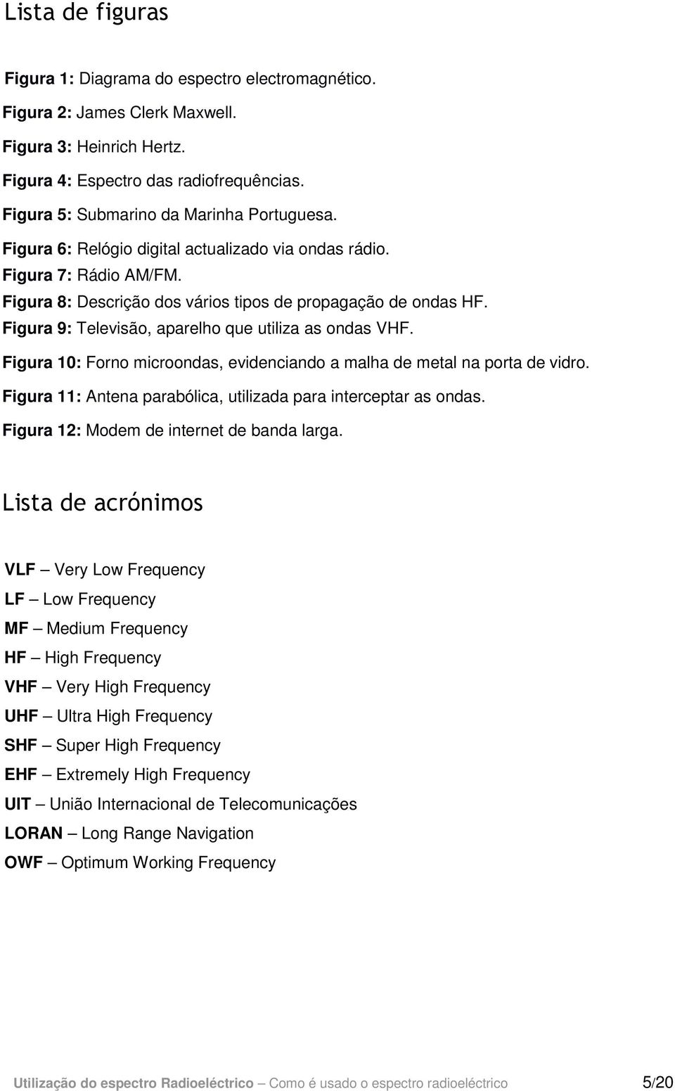 Figura 9: Televisão, aparelho que utiliza as ondas VHF. Figura 10: Forno microondas, evidenciando a malha de metal na porta de vidro. Figura 11: Antena parabólica, utilizada para interceptar as ondas.